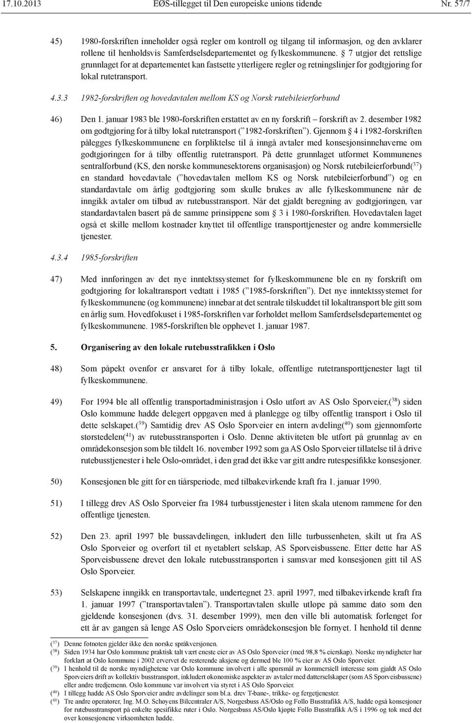 7 utgjør det rettslige grunnlaget for at departementet kan fastsette ytterligere regler og retningslinjer for godtgjøring for lokal rutetransport. 4.3.