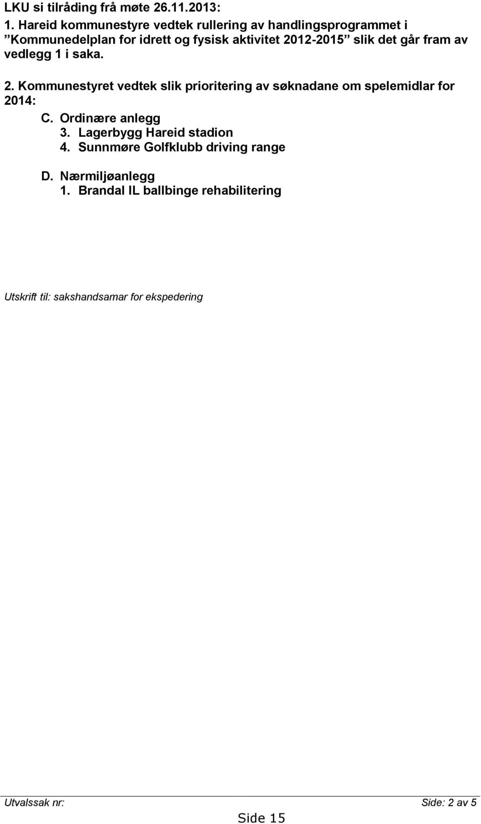 det går fram av vedlegg 1 i saka. 2. Kommunestyret vedtek slik prioritering av søknadane om spelemidlar for 2014: C.