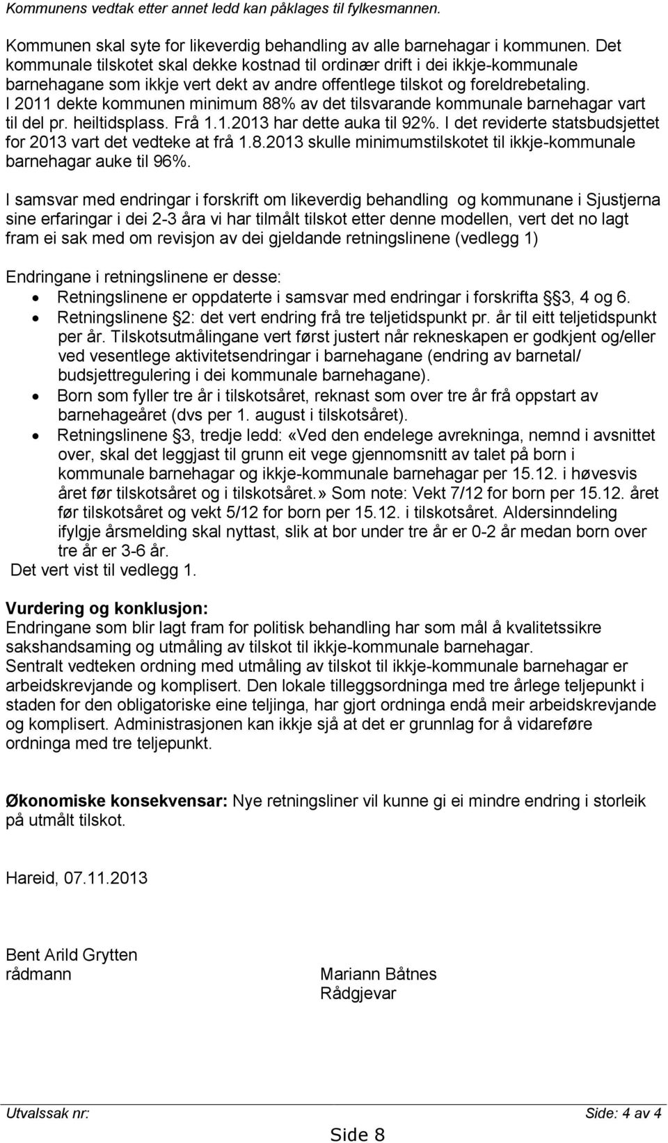 I 2011 dekte kommunen minimum 88% av det tilsvarande kommunale barnehagar vart til del pr. heiltidsplass. Frå 1.1.2013 har dette auka til 92%.