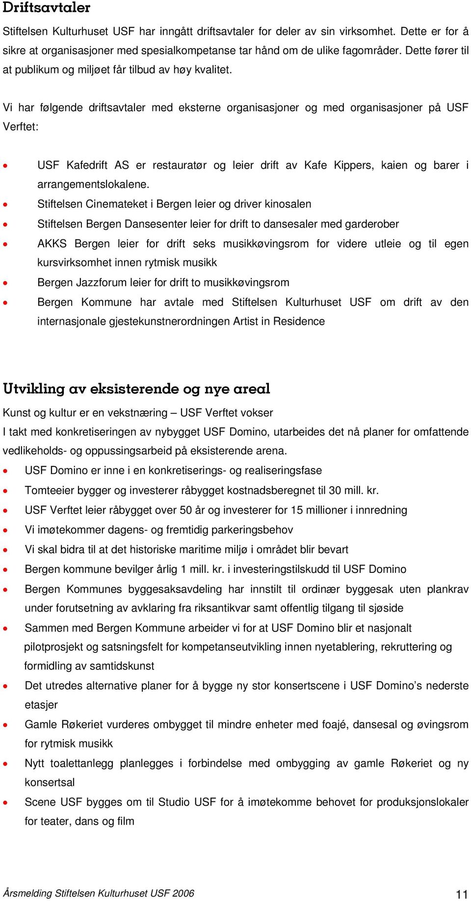 Vi har følgende driftsavtaler med eksterne organisasjoner og med organisasjoner på USF Verftet: USF Kafedrift AS er restauratør og leier drift av Kafe Kippers, kaien og barer i arrangementslokalene.