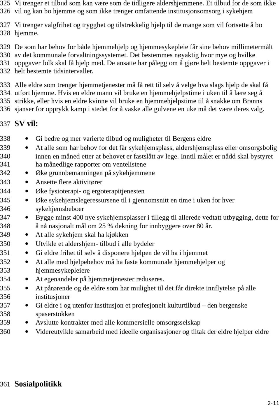 bo hjemme. De som har behov for både hjemmehjelp og hjemmesykepleie får sine behov millimetermålt av det kommunale forvaltningssystemet.