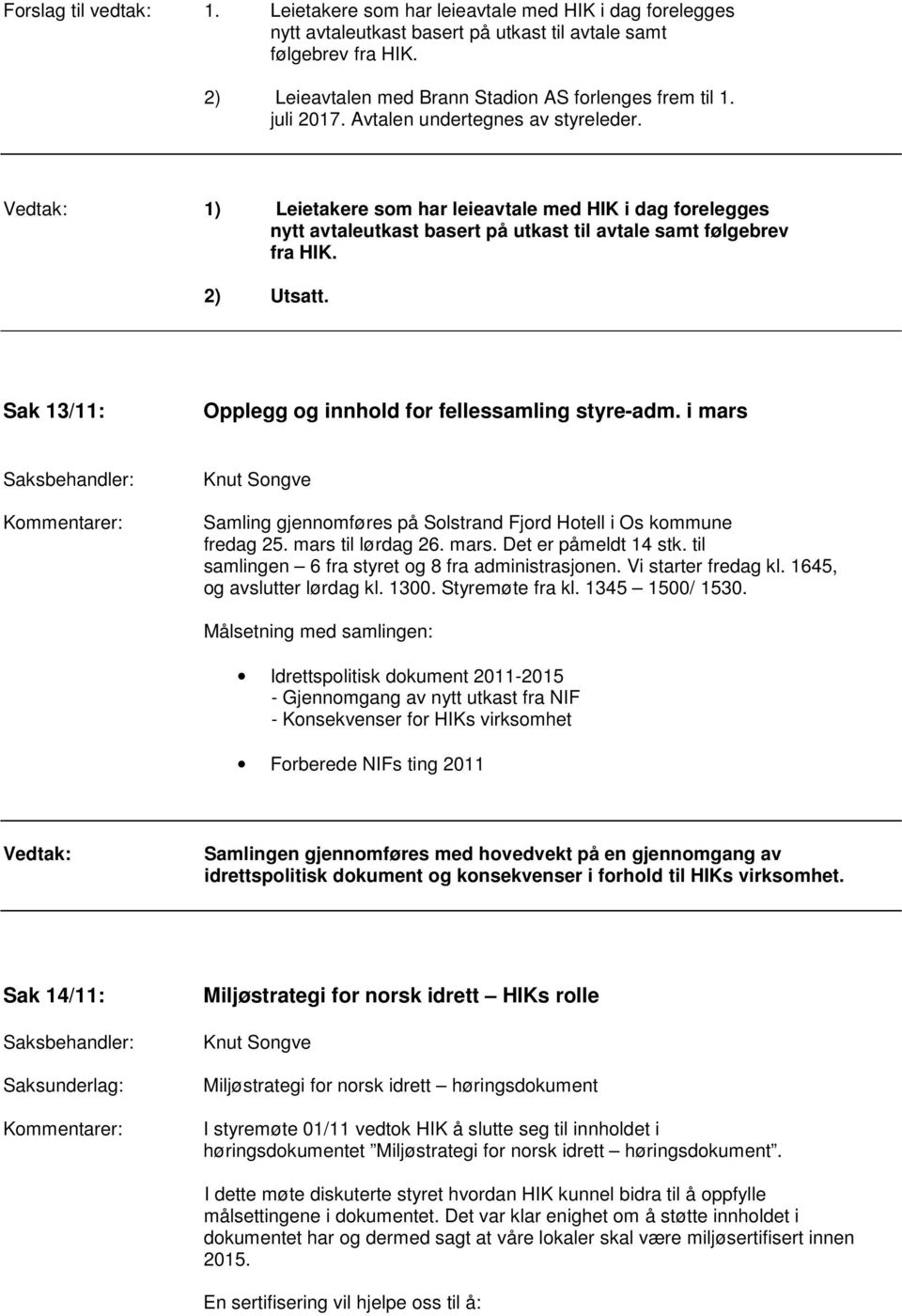 1) Leietakere som har leieavtale med HIK i dag forelegges nytt avtaleutkast basert på utkast til avtale samt følgebrev fra HIK. 2) Utsatt. Sak 13/11: Opplegg og innhold for fellessamling styre-adm.