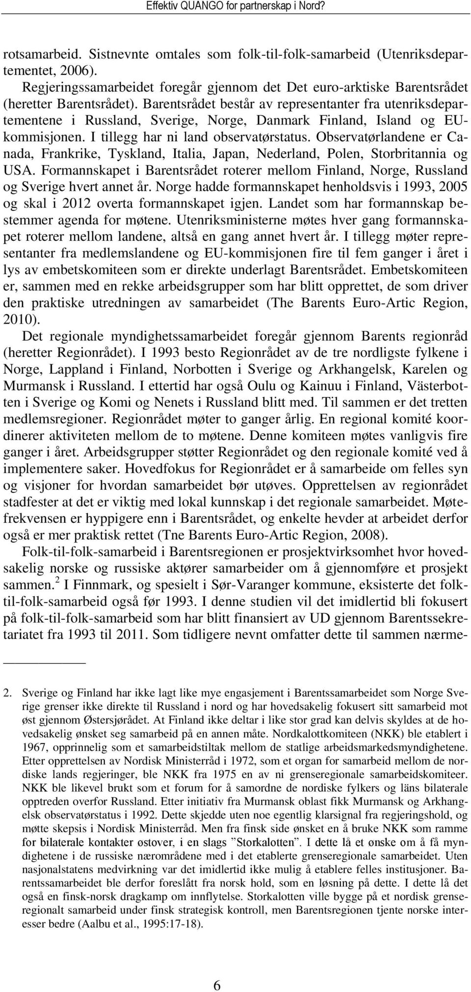 Barentsrådet består av representanter fra utenriksdepartementene i Russland, Sverige, Norge, Danmark Finland, Island og EUkommisjonen. I tillegg har ni land observatørstatus.