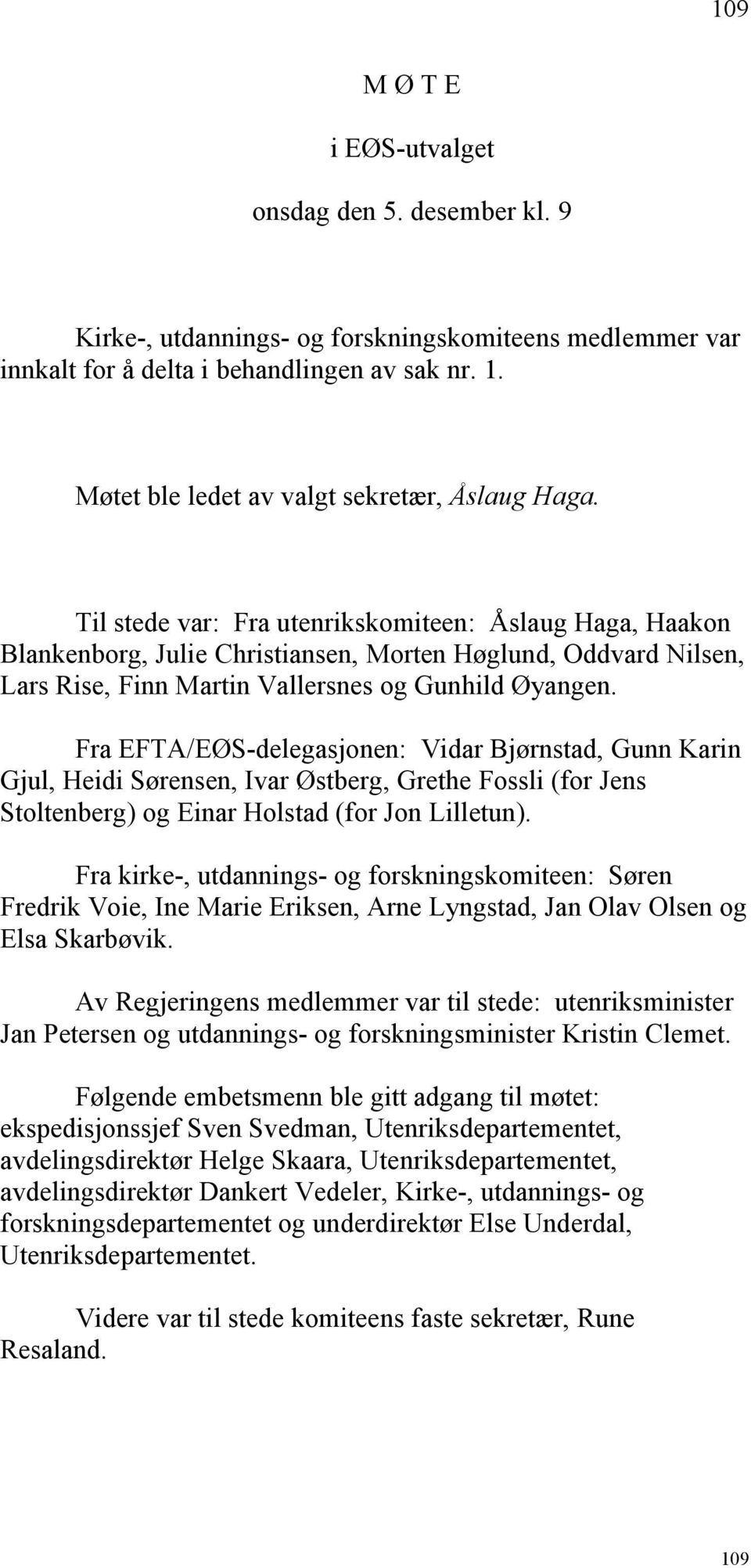 Til stede var: Fra utenrikskomiteen: Åslaug Haga, Haakon Blankenborg, Julie Christiansen, Morten Høglund, Oddvard Nilsen, Lars Rise, Finn Martin Vallersnes og Gunhild Øyangen.