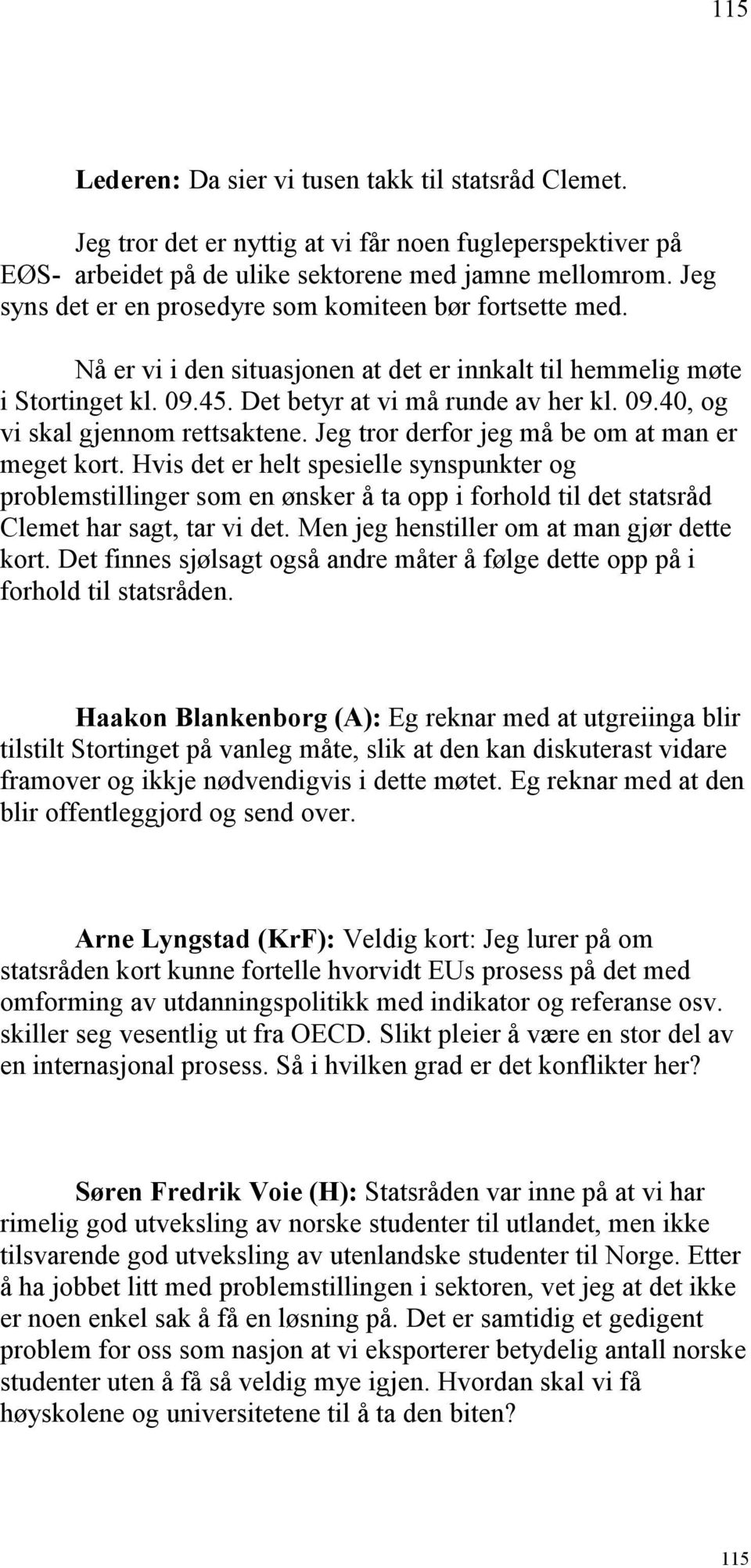 Jeg tror derfor jeg må be om at man er meget kort. Hvis det er helt spesielle synspunkter og problemstillinger som en ønsker å ta opp i forhold til det statsråd Clemet har sagt, tar vi det.