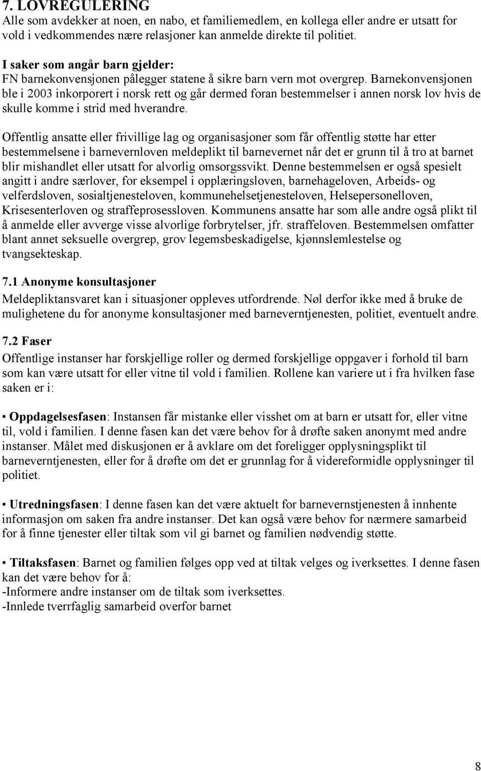 Barnekonvensjonen ble i 2003 inkorporert i norsk rett og går dermed foran bestemmelser i annen norsk lov hvis de skulle komme i strid med hverandre.