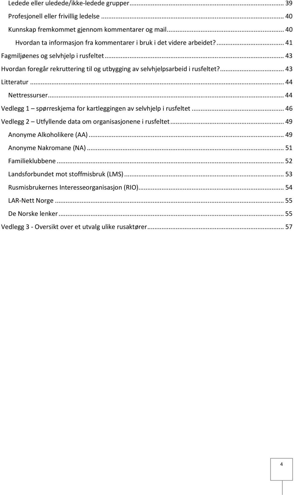 .. 43 Hvordan foregår rekruttering til og utbygging av selvhjelpsarbeid i rusfeltet?... 43 Litteratur... 44 Nettressurser... 44 Vedlegg 1 spørreskjema for kartleggingen av selvhjelp i rusfeltet.