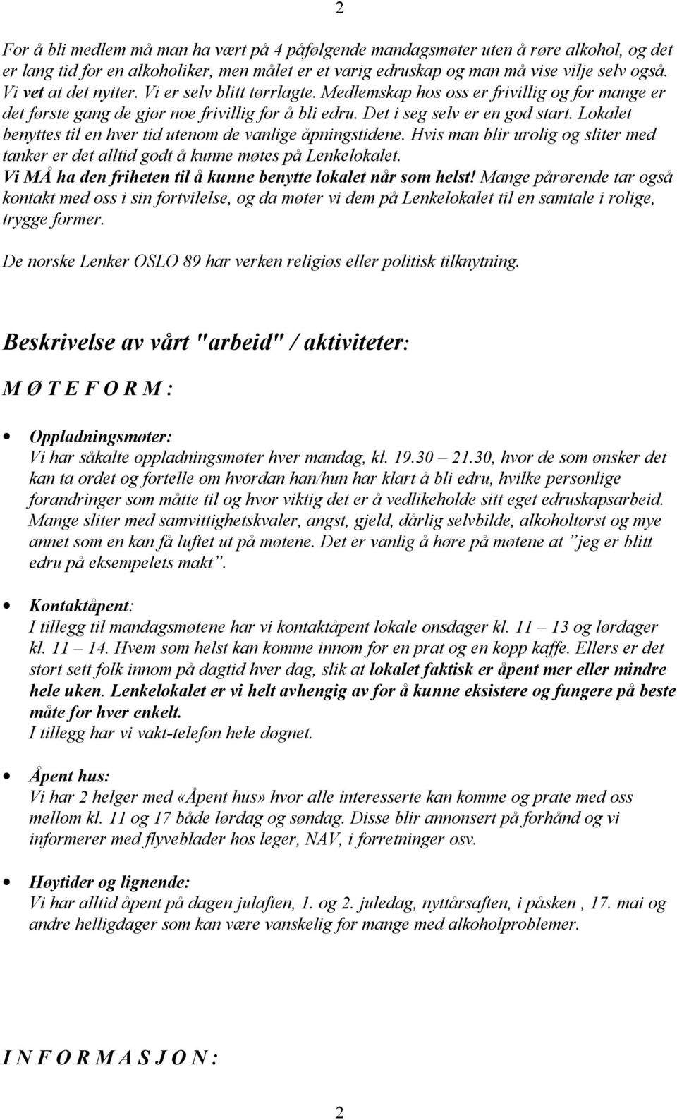 Lokalet benyttes til en hver tid utenom de vanlige åpningstidene. Hvis man blir urolig og sliter med tanker er det alltid godt å kunne møtes på Lenkelokalet.