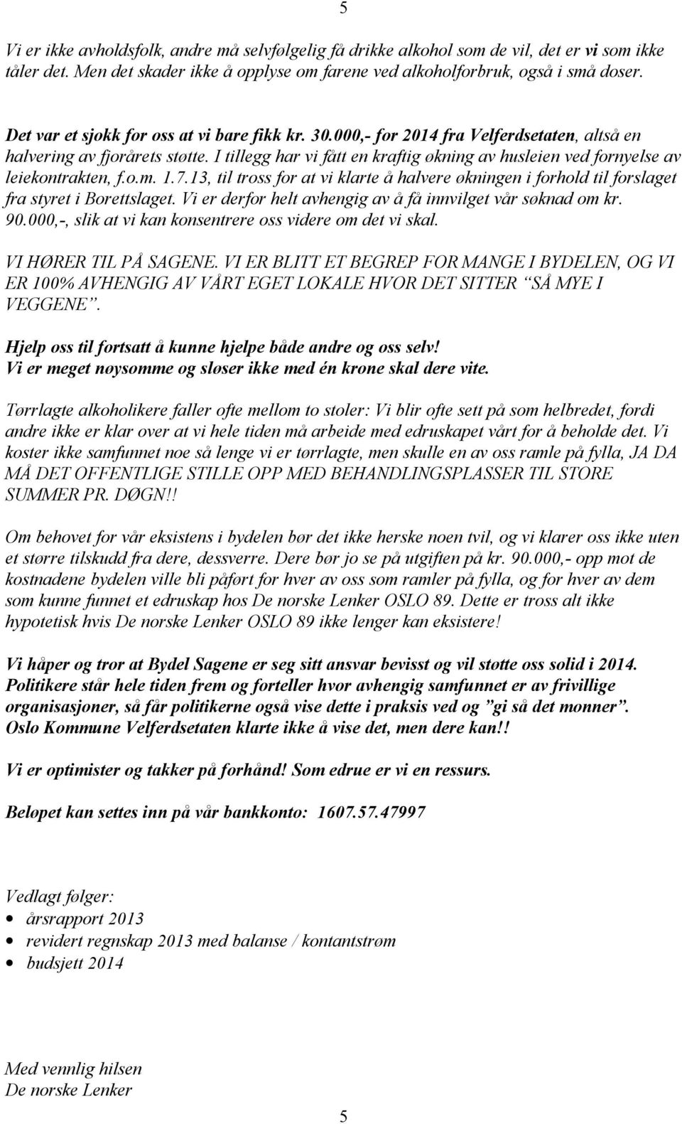 I tillegg har vi fått en kraftig økning av husleien ved fornyelse av leiekontrakten, f.o.m. 1.7.13, til tross for at vi klarte å halvere økningen i forhold til forslaget fra styret i Borettslaget.