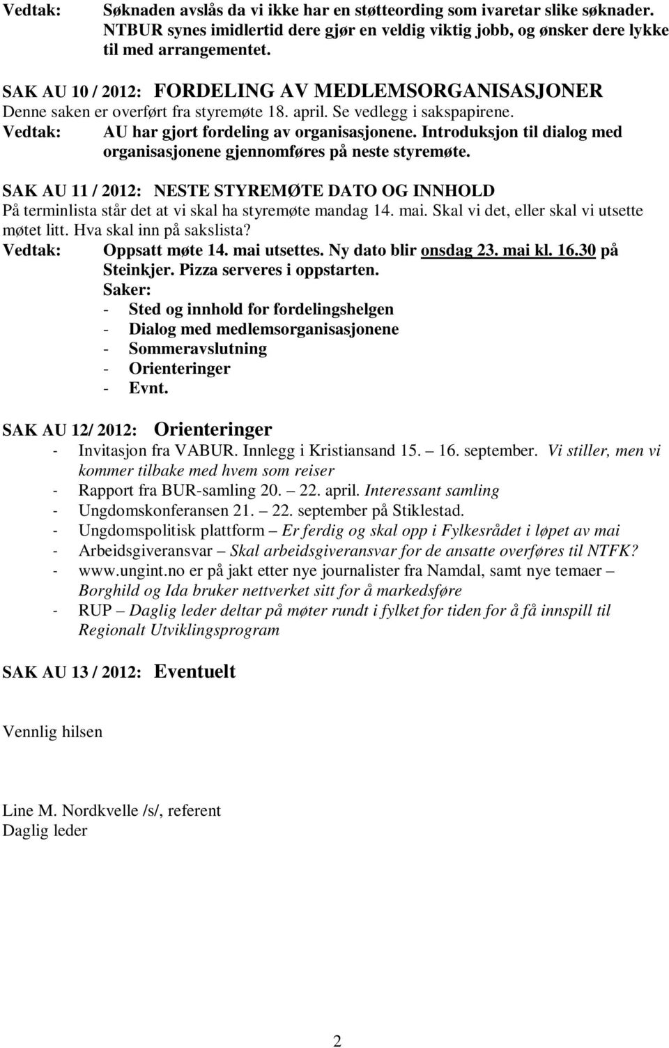 Introduksjon til dialog med organisasjonene gjennomføres på neste styremøte. SAK AU 11 / 2012: NESTE STYREMØTE DATO OG INNHOLD På terminlista står det at vi skal ha styremøte mandag 14. mai.