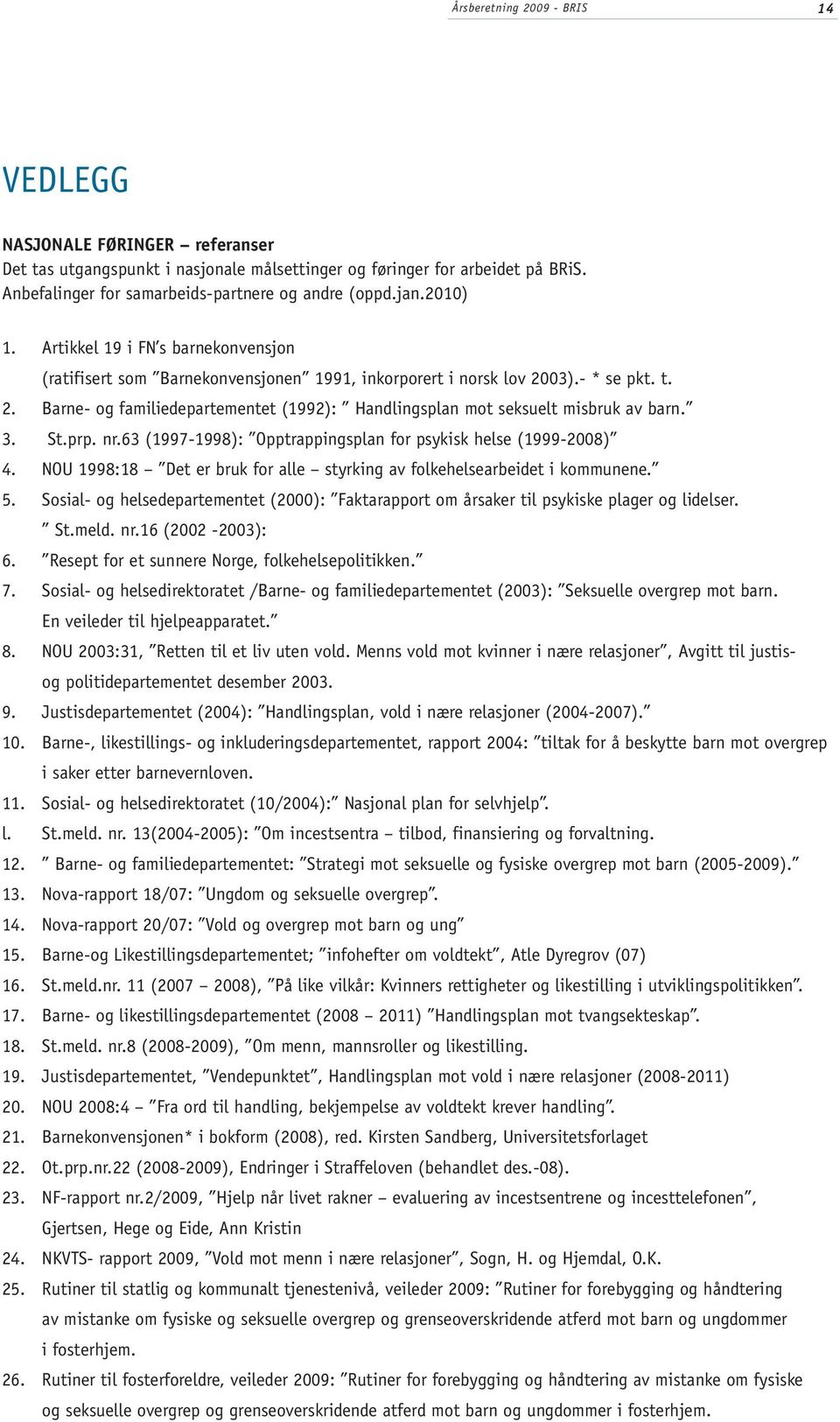 3. St.prp. nr.63 (1997-1998): Opptrappingsplan for psykisk helse (1999-2008) 4. NOU 1998:18 Det er bruk for alle styrking av folkehelsearbeidet i kommunene. 5.