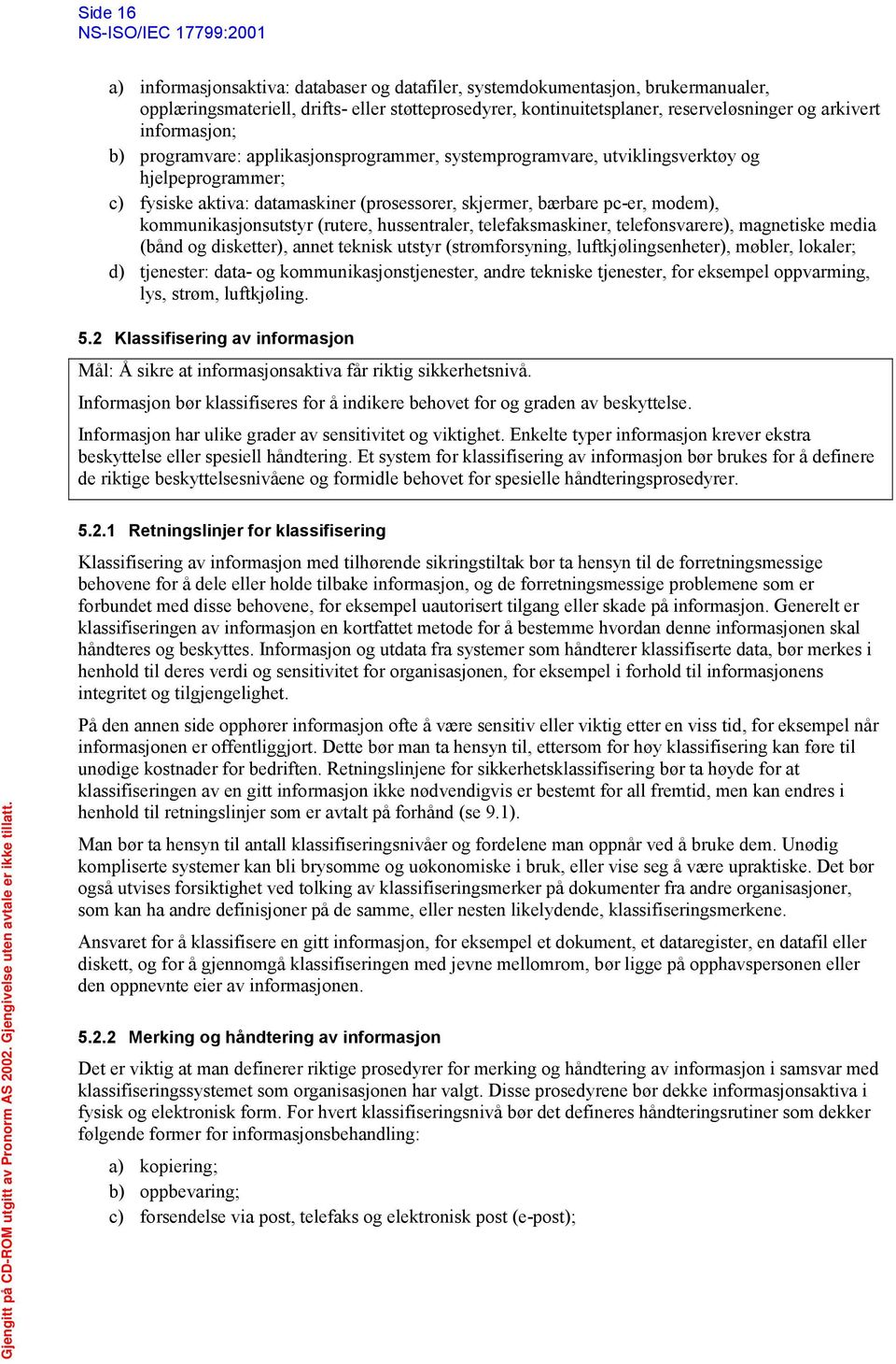 kommunikasjonsutstyr (rutere, hussentraler, telefaksmaskiner, telefonsvarere), magnetiske media (bånd og disketter), annet teknisk utstyr (strømforsyning, luftkjølingsenheter), møbler, lokaler; d)