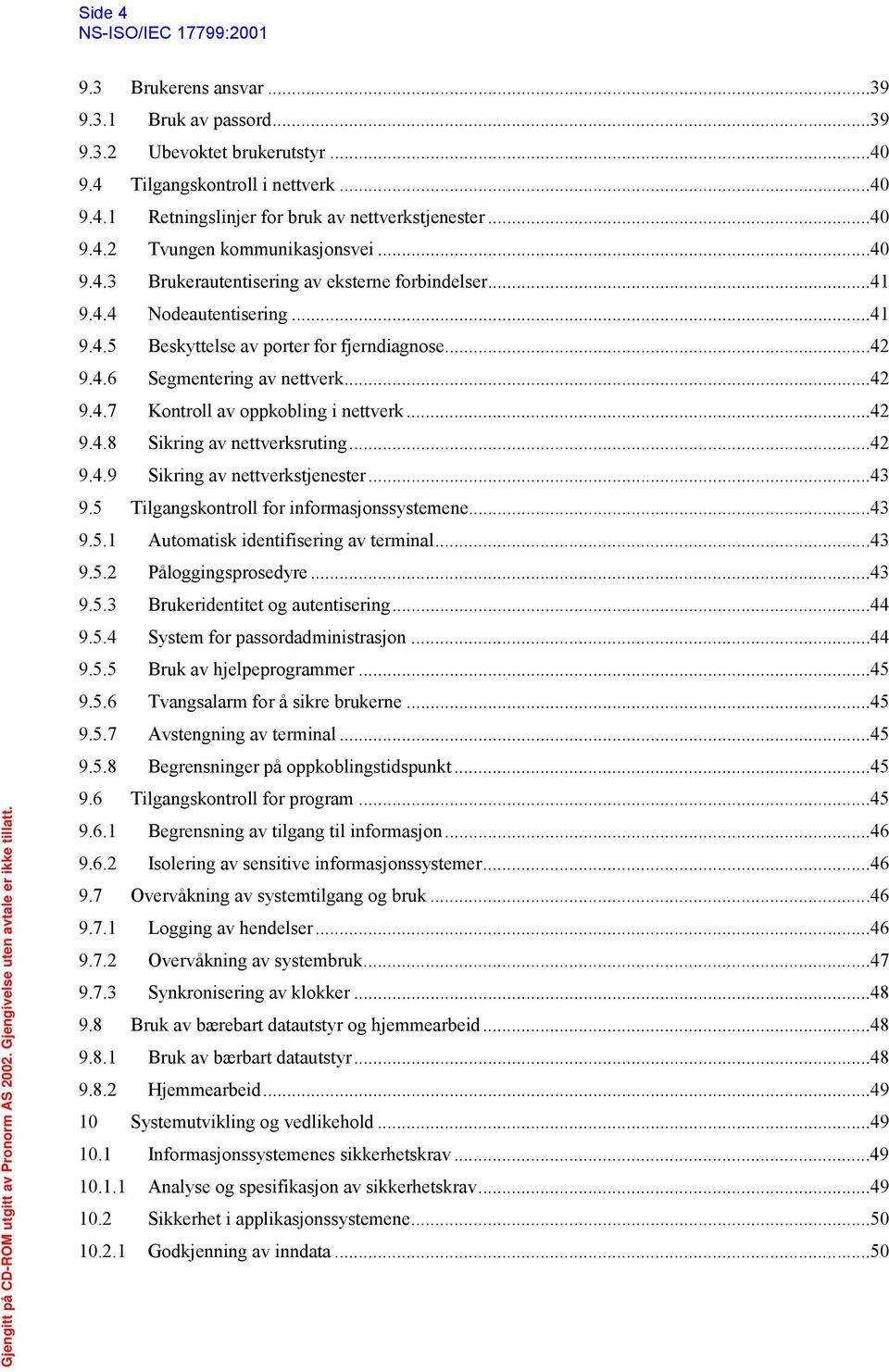 ..42 9.4.8 Sikring av nettverksruting...42 9.4.9 Sikring av nettverkstjenester...43 9.5 Tilgangskontroll for informasjonssystemene...43 9.5.1 Automatisk identifisering av terminal...43 9.5.2 Påloggingsprosedyre.