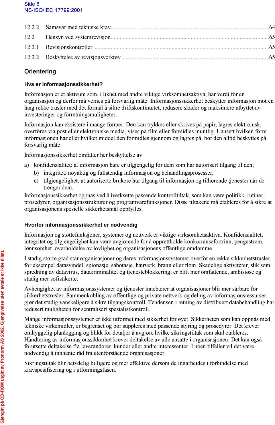 Informasjonssikkerhet beskytter informasjon mot en lang rekke trusler med det formål å sikre driftskontinuitet, redusere skader og maksimere utbyttet av investeringer og forretningsmuligheter.