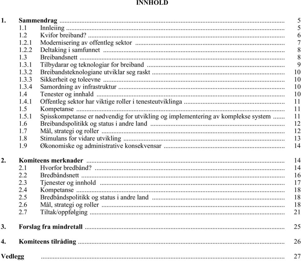 .. 11 1.5 Kompetanse... 11 1.5.1 Spisskompetanse er nødvendig for utvikling og implementering av komplekse system... 11 1.6 Breibandspolitikk og status i andre land... 12 1.7 Mål, strategi og roller.