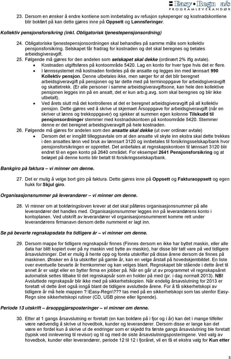 Selskapet får fradrag for kostnaden og det skal beregnes og betales arbeidsgiveravgift. 25. Følgende må gjøres for den andelen som selskapet skal dekke (ordinært 2% iflg avtale).