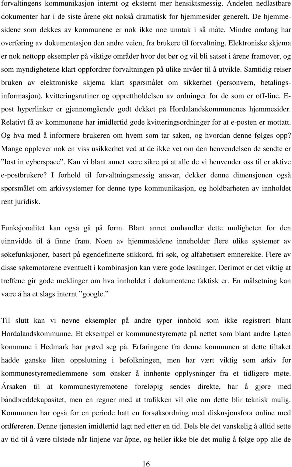 Elektroniske skjema er nok nettopp eksempler på viktige områder hvor det bør og vil bli satset i årene framover, og som myndighetene klart oppfordrer forvaltningen på ulike nivåer til å utvikle.