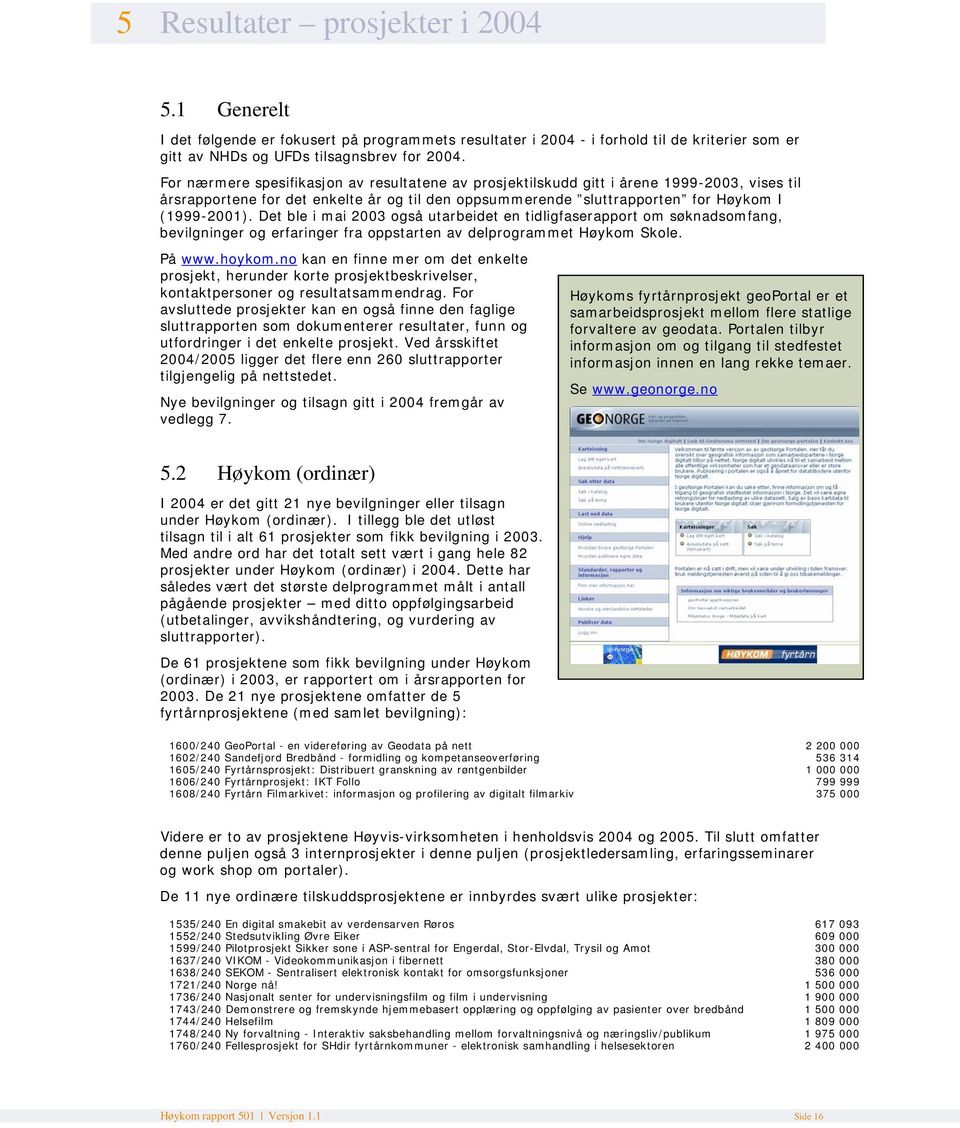 Det ble i mai 2003 også utarbeidet en tidligfaserapport om søknadsomfang, bevilgninger og erfaringer fra oppstarten av delprogrammet Høykom Skole. På www.hoykom.