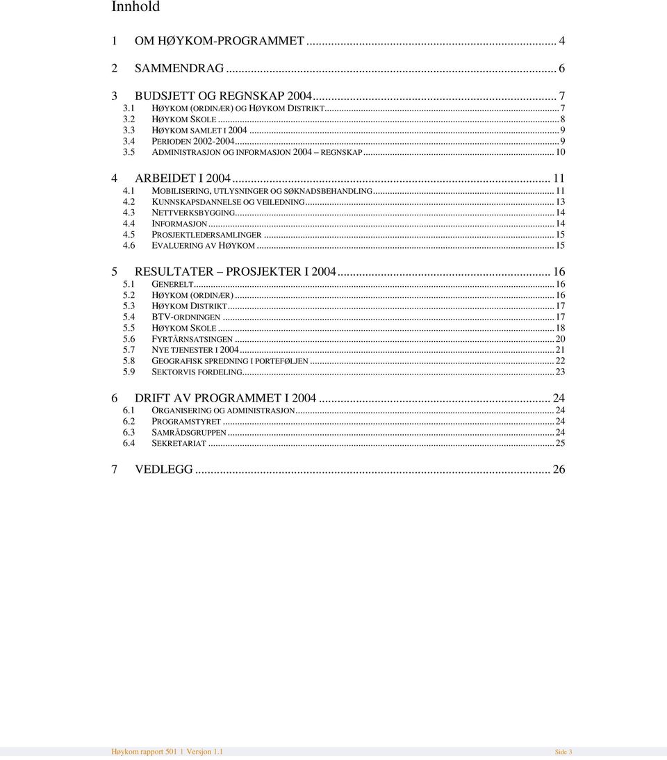 .. 13 4.3 NETTVERKSBYGGING... 14 4.4 INFORMASJON... 14 4.5 PROSJEKTLEDERSAMLINGER... 15 4.6 EVALUERING AV HØYKOM... 15 5 RESULTATER PROSJEKTER I 2004... 16 5.1 GENERELT... 16 5.2 HØYKOM (ORDINÆR).