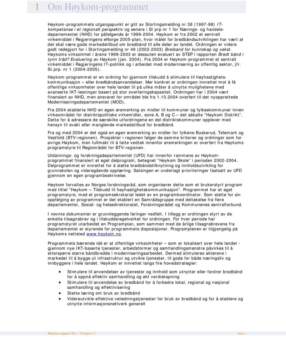 Høykom er fra 2002 et sentralt virkemiddel i Regjeringens enorge 2005-plan, hvor målet for bredbåndsutviklingen har vært at det skal være gode markedstilbud om bredbånd til alle deler av landet.