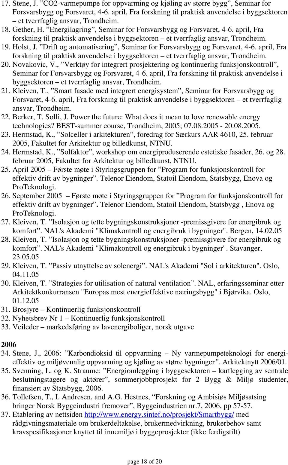 april, Fra forskning til praktisk anvendelse i byggsektoren et tverrfaglig ansvar, Trondheim. 19. Holst, J. Drift og automatisering, Seminar for Forsvarsbygg og Forsvaret, 4-6.