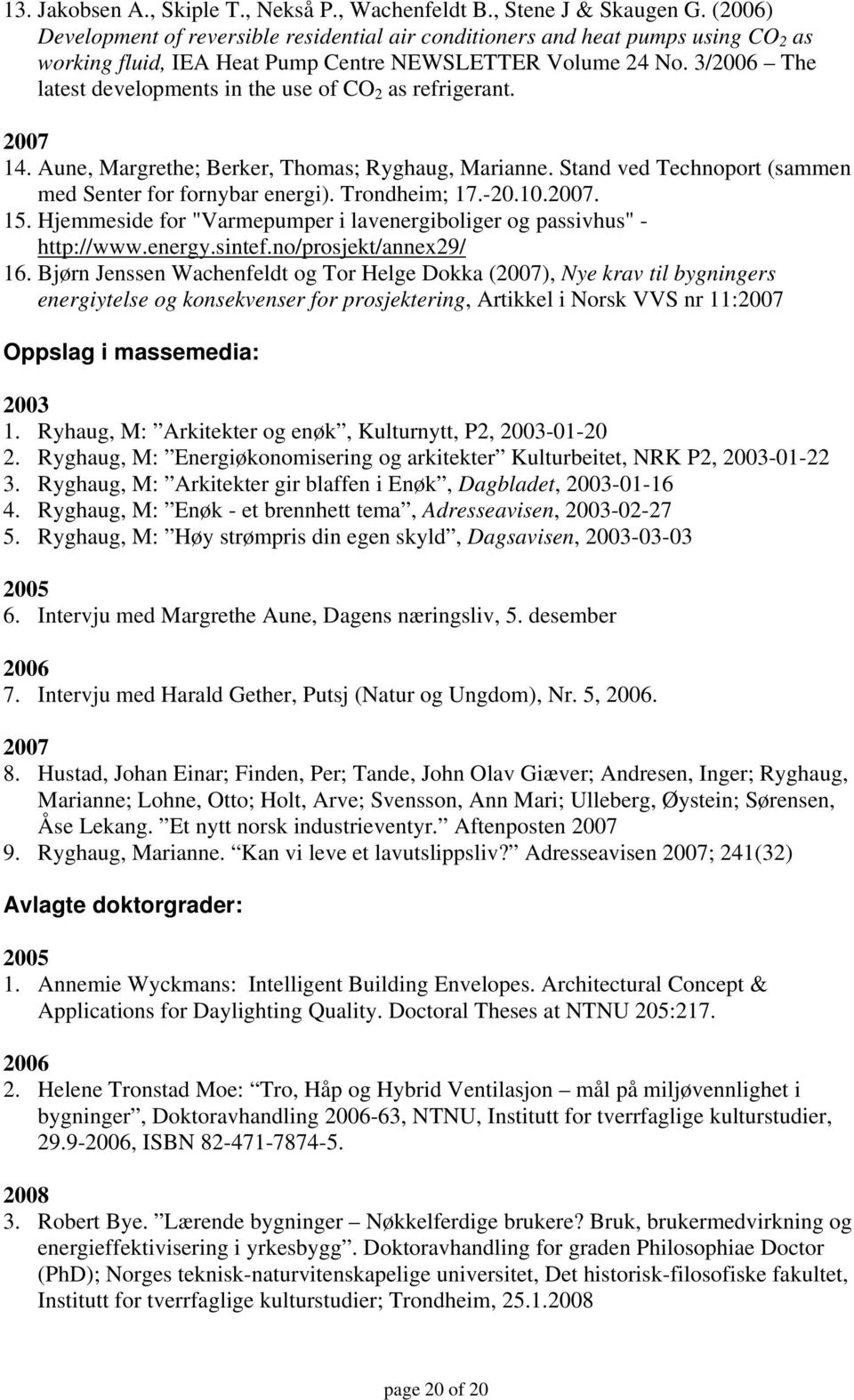 3/2006 The latest developments in the use of CO 2 as refrigerant. 2007 14. Aune, Margrethe; Berker, Thomas; Ryghaug, Marianne. Stand ved Technoport (sammen med Senter for fornybar energi).