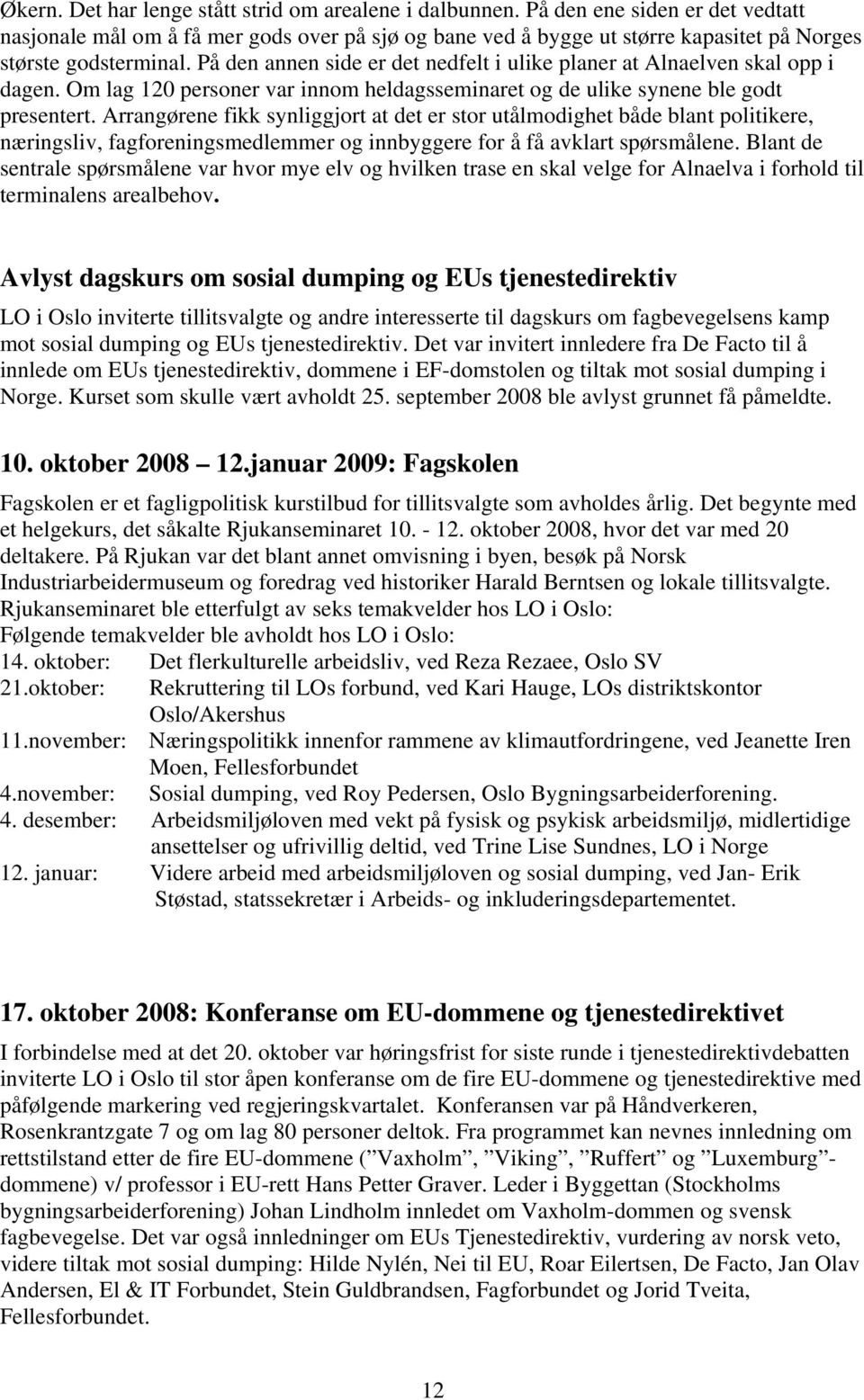 På den annen side er det nedfelt i ulike planer at Alnaelven skal opp i dagen. Om lag 120 personer var innom heldagsseminaret og de ulike synene ble godt presentert.