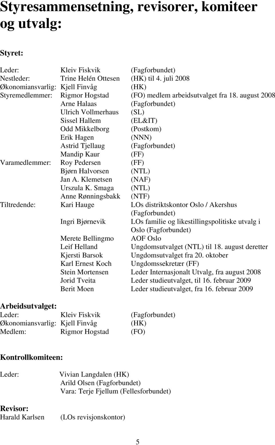 august 2008 Arne Halaas (Fagforbundet) Ulrich Vollmerhaus (SL) Sissel Hallem (EL&IT) Odd Mikkelborg (Postkom) Erik Hagen (NNN) Astrid Tjellaug (Fagforbundet) Mandip Kaur (FF) Varamedlemmer: Roy