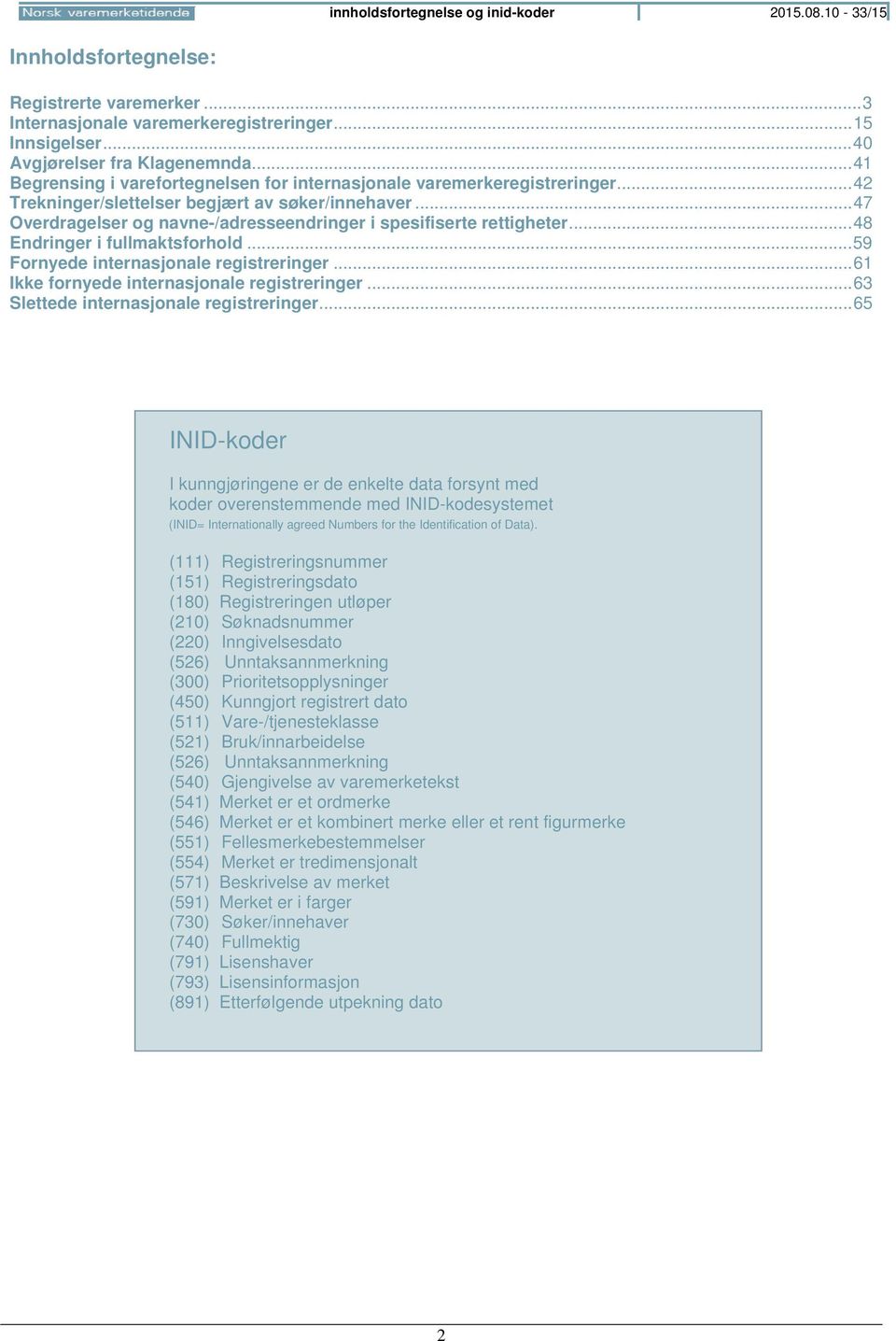 .. 47 Overdragelser og navne-/adresseendringer i spesifiserte rettigheter... 48 Endringer i fullmaktsforhold... 59 Fornyede internasjonale registreringer.