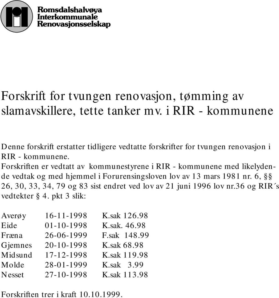 Forskriften er vedtatt av kommunestyrene i RIR - kommunene med likelydende vedtak og med hjemmel i Forurensingsloven lov av 13 mars 1981 nr.