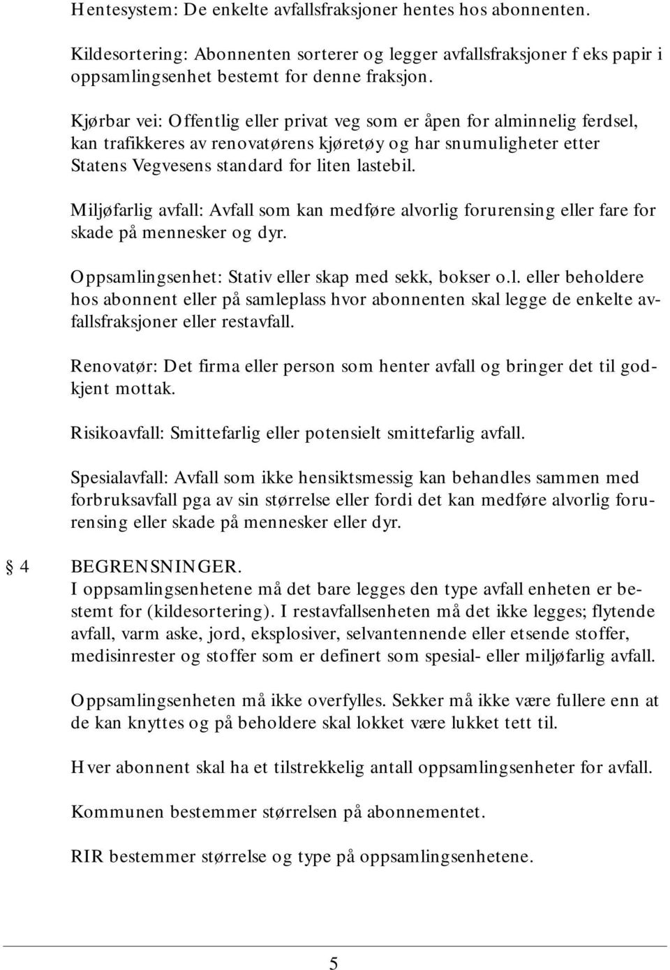 Miljøfarlig avfall: Avfall som kan medføre alvorlig forurensing eller fare for skade på mennesker og dyr. Oppsamlingsenhet: Stativ eller skap med sekk, bokser o.l. eller beholdere hos abonnent eller på samleplass hvor abonnenten skal legge de enkelte avfallsfraksjoner eller restavfall.