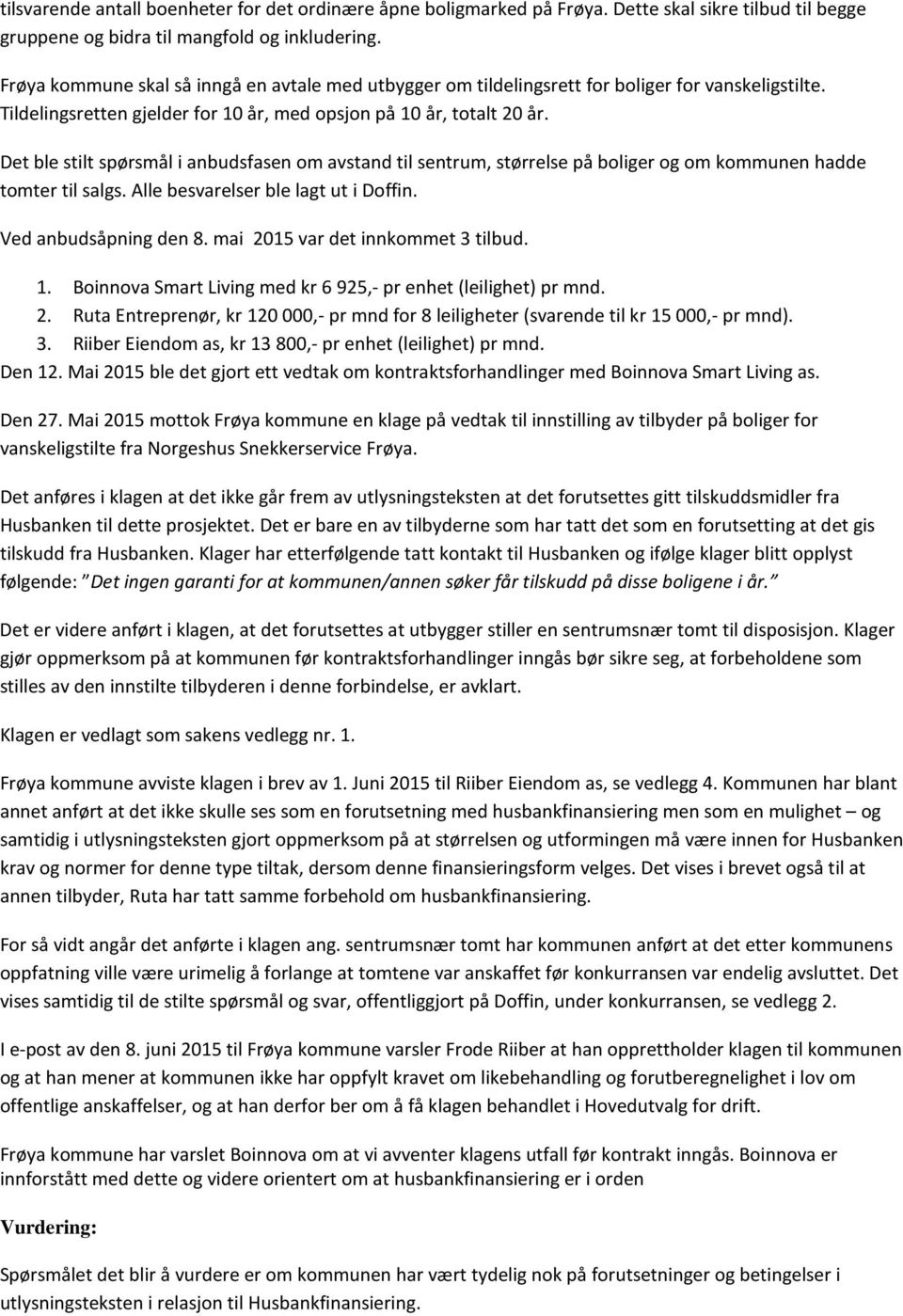 Det ble stilt spørsmål i anbudsfasen om avstand til sentrum, størrelse på boliger og om kommunen hadde tomter til salgs. Alle besvarelser ble lagt ut i Doffin. Ved anbudsåpning den 8.