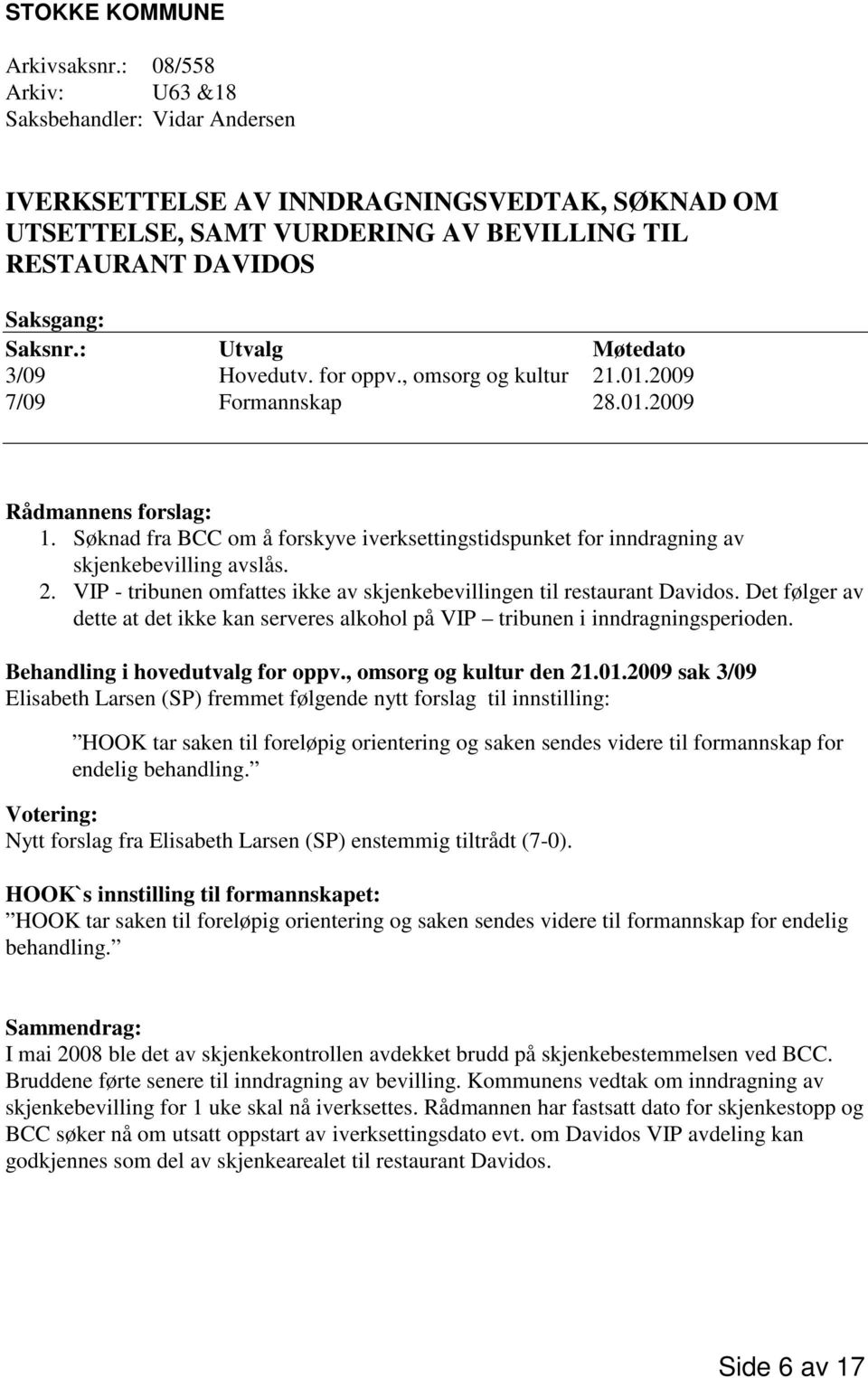 : Utvalg Møtedato 3/09 Hovedutv. for oppv., omsorg og kultur 21.01.2009 7/09 Formannskap 28.01.2009 Rådmannens forslag: 1.