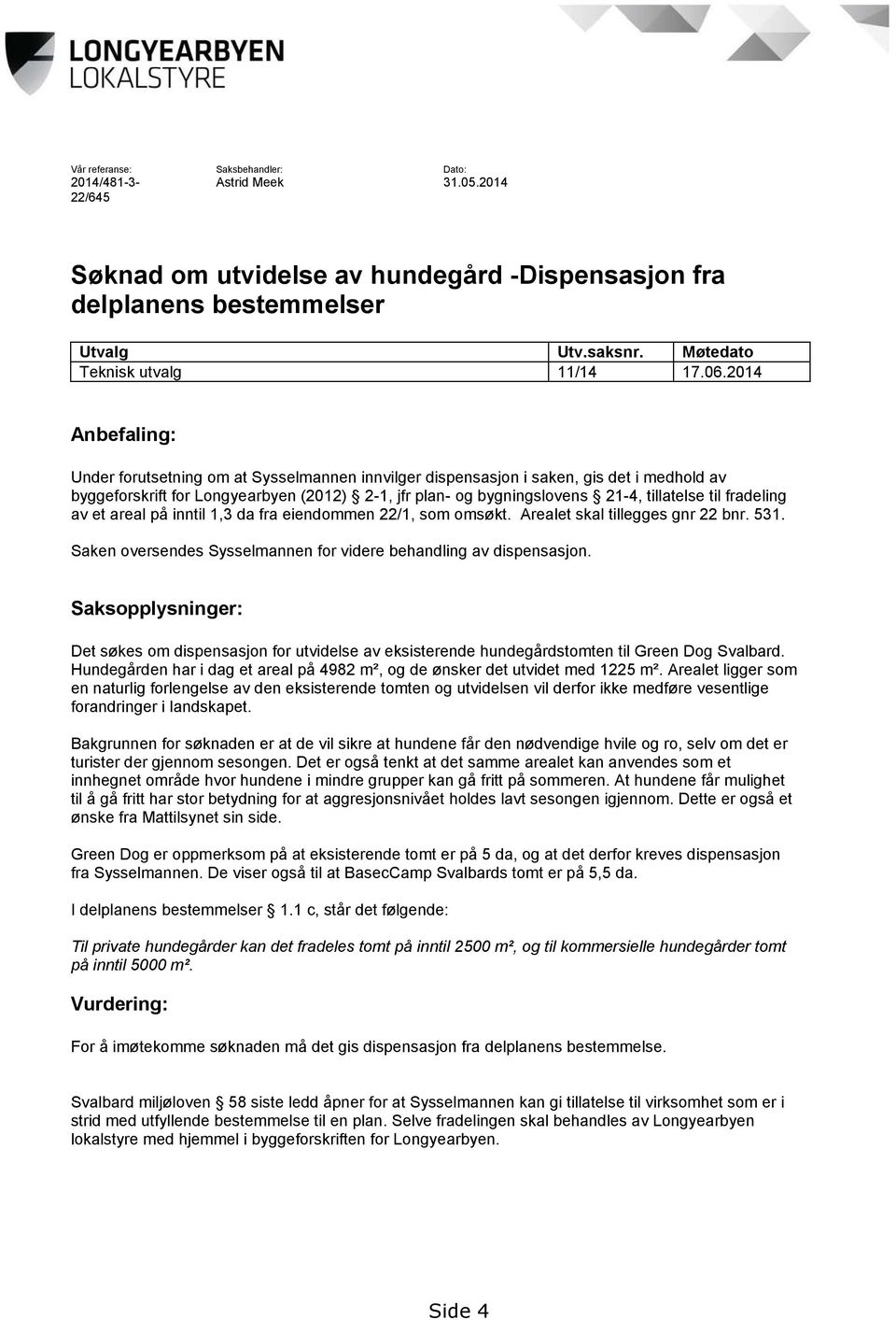 2014 Anbefaling: Under forutsetning om at Sysselmannen innvilger dispensasjon i saken, gis det i medhold av byggeforskrift for Longyearbyen (2012) 2-1, jfr plan- og bygningslovens 21-4, tillatelse