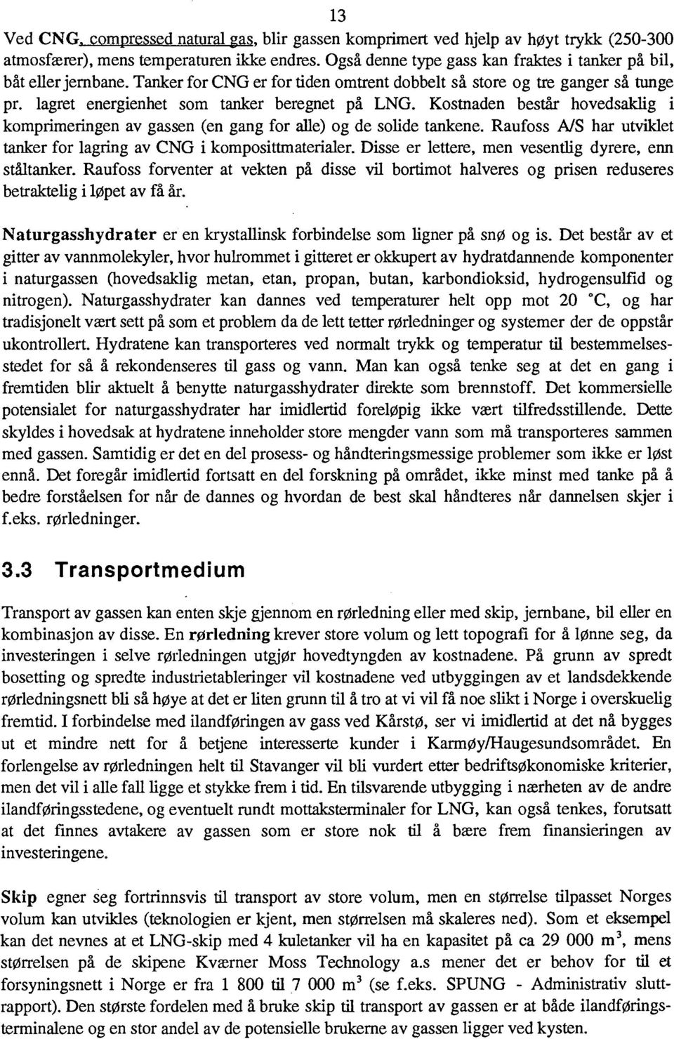 Kostnaden består hovedsaklig i komprimeringen av gassen (en gang for alle) og de solide tankene. Raufoss A/S har utviklet tanker for lagring av CNG i komposittmaterialer.