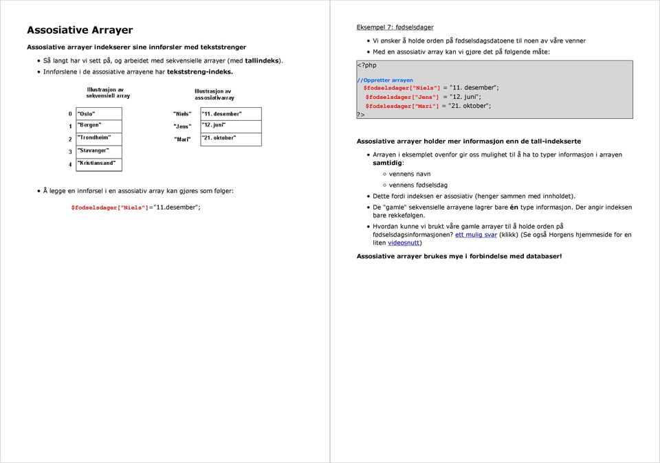 Eksempel 7: fødselsdager Vi ønsker å holde orden på fødselsdagsdatoene til noen av våre venner Med en assosiativ array kan vi gjøre det på følgende måte: //Oppretter arrayen $fodselsdager["niels"] =