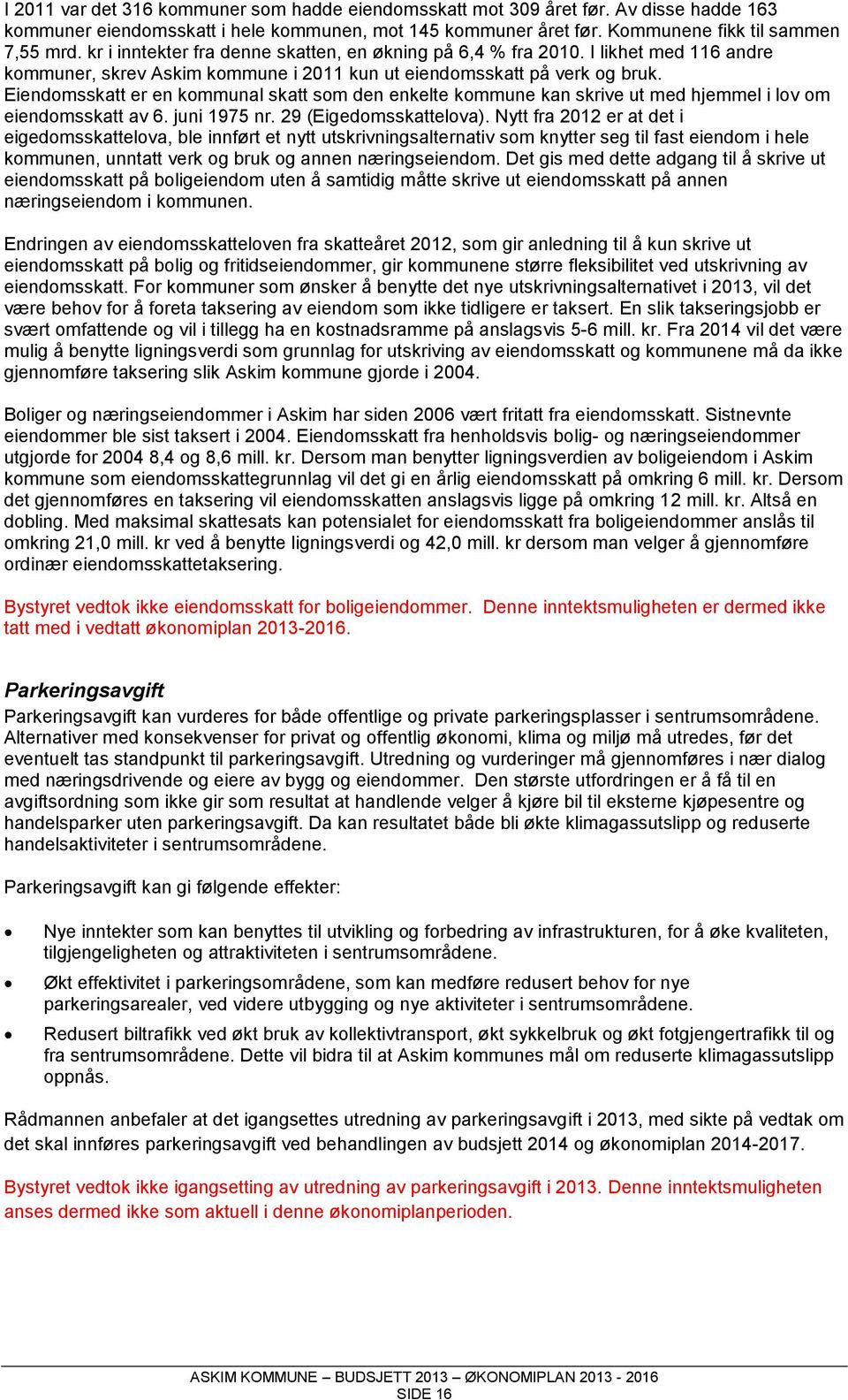 Eiendomsskatt er en kommunal skatt som den enkelte kommune kan skrive ut med hjemmel i lov om eiendomsskatt av 6. juni 1975 nr. 29 (Eigedomsskattelova).