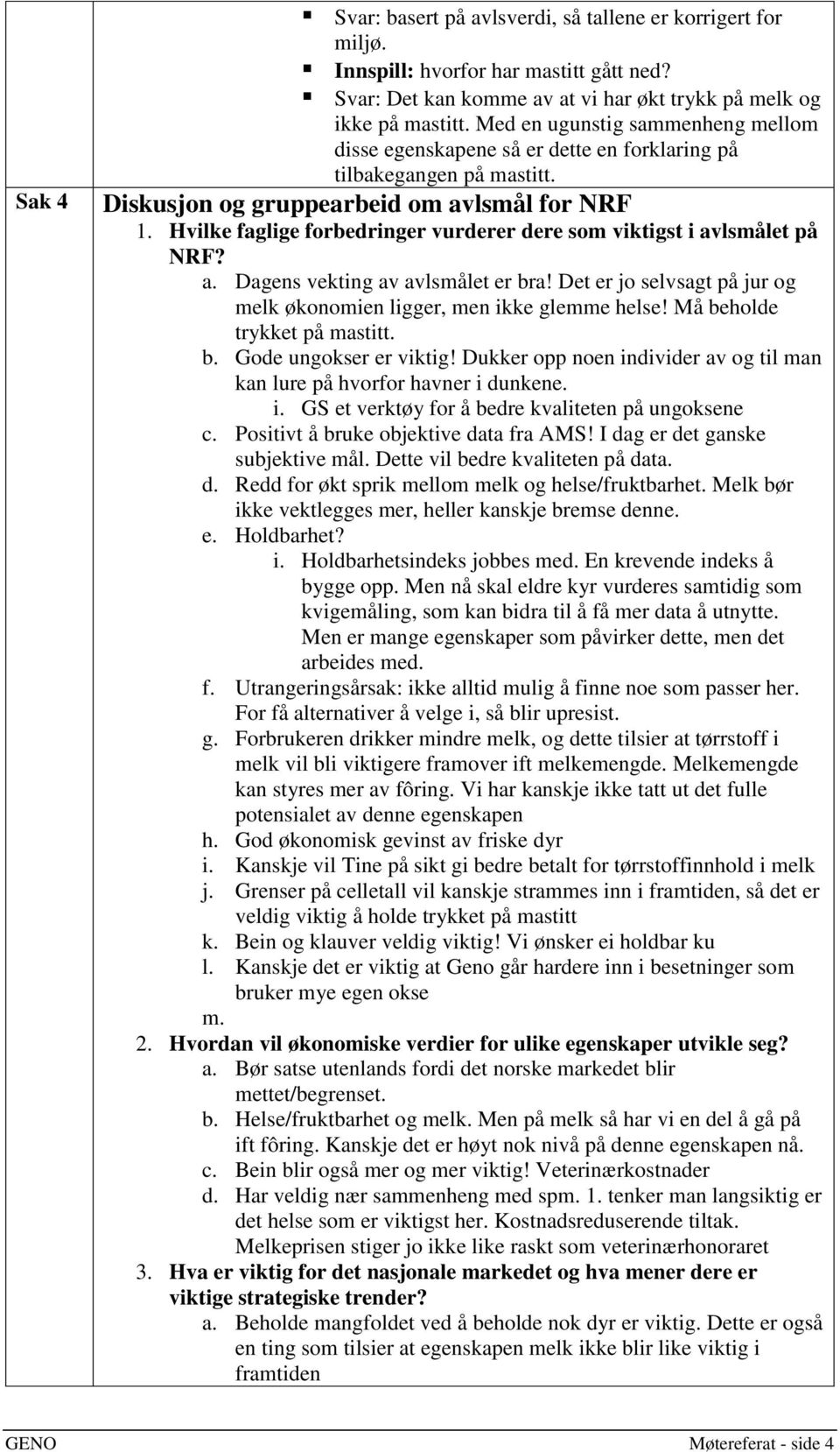 Hvilke faglige forbedringer vurderer dere som viktigst i avlsmålet på NRF? a. Dagens vekting av avlsmålet er bra! Det er jo selvsagt på jur og melk økonomien ligger, men ikke glemme helse!