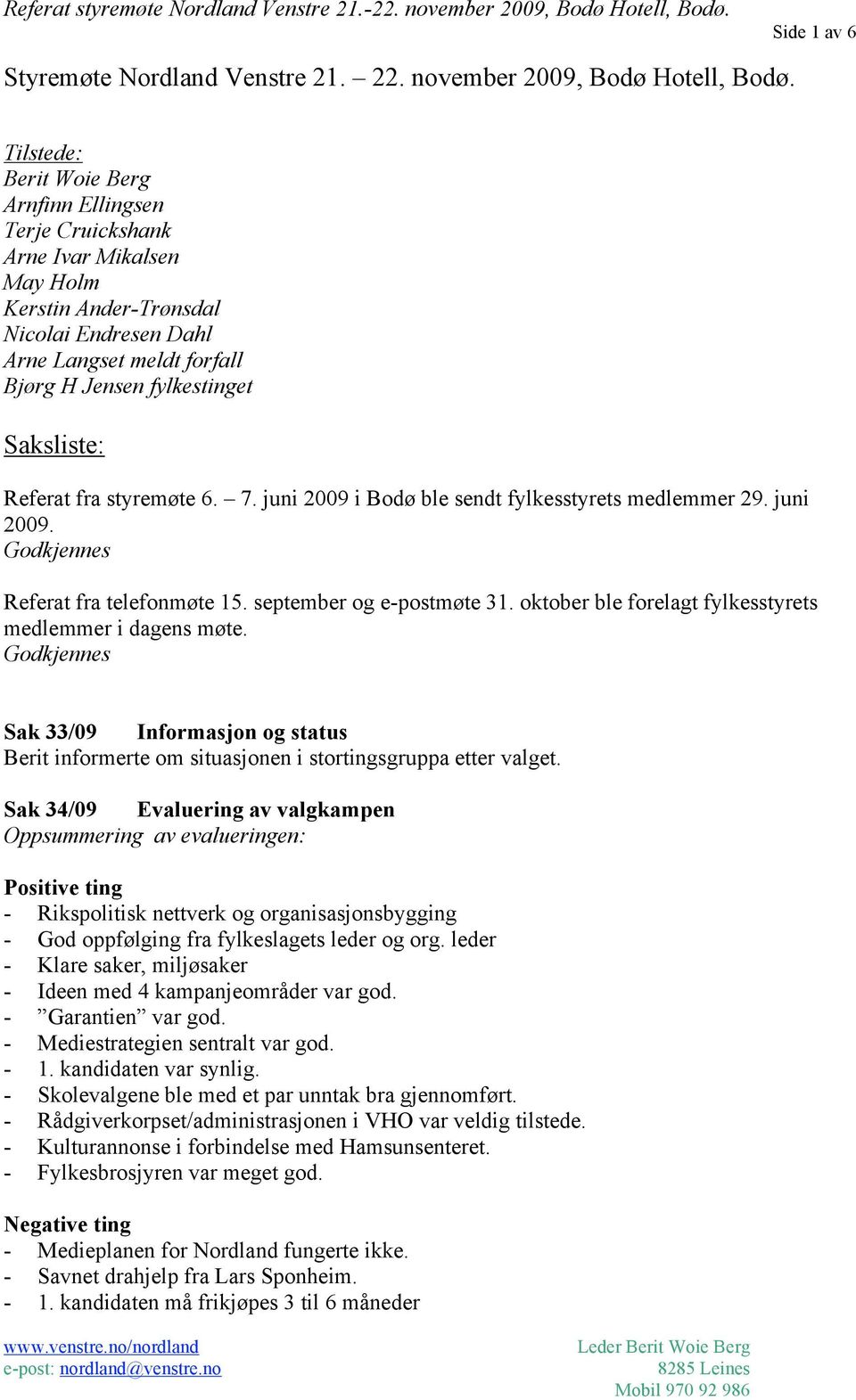 Saksliste: Referat fra styremøte 6. 7. juni 2009 i Bodø ble sendt fylkesstyrets medlemmer 29. juni 2009. Godkjennes Referat fra telefonmøte 15. september og e-postmøte 31.