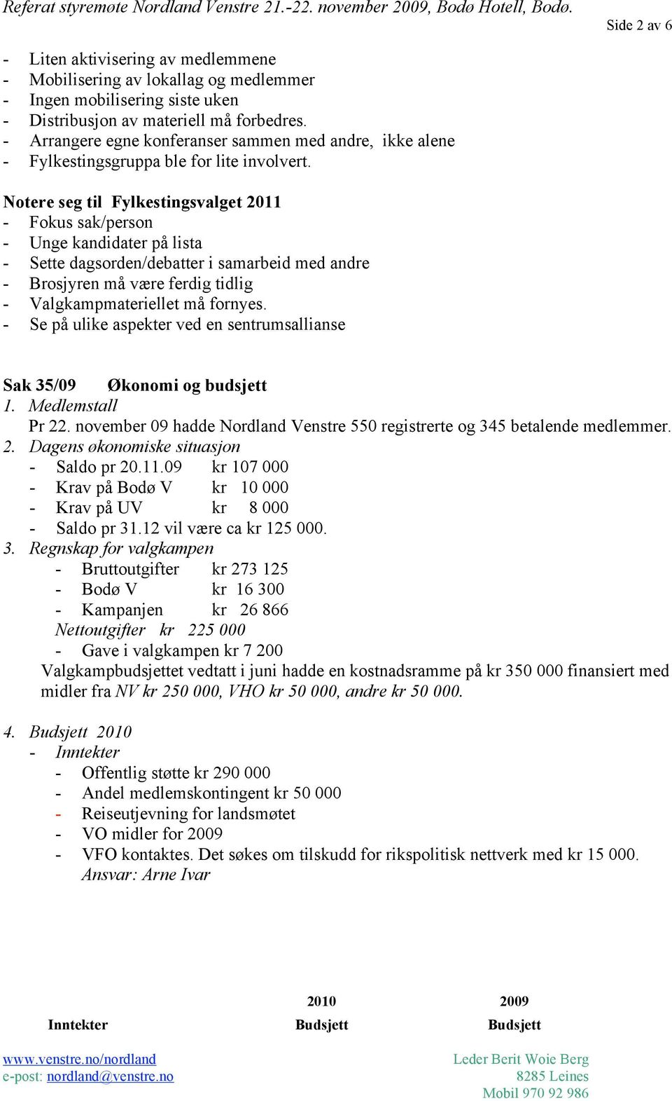 Notere seg til Fylkestingsvalget 2011 - Fokus sak/person - Unge kandidater på lista - Sette dagsorden/debatter i samarbeid med andre - Brosjyren må være ferdig tidlig - Valgkampmateriellet må fornyes.