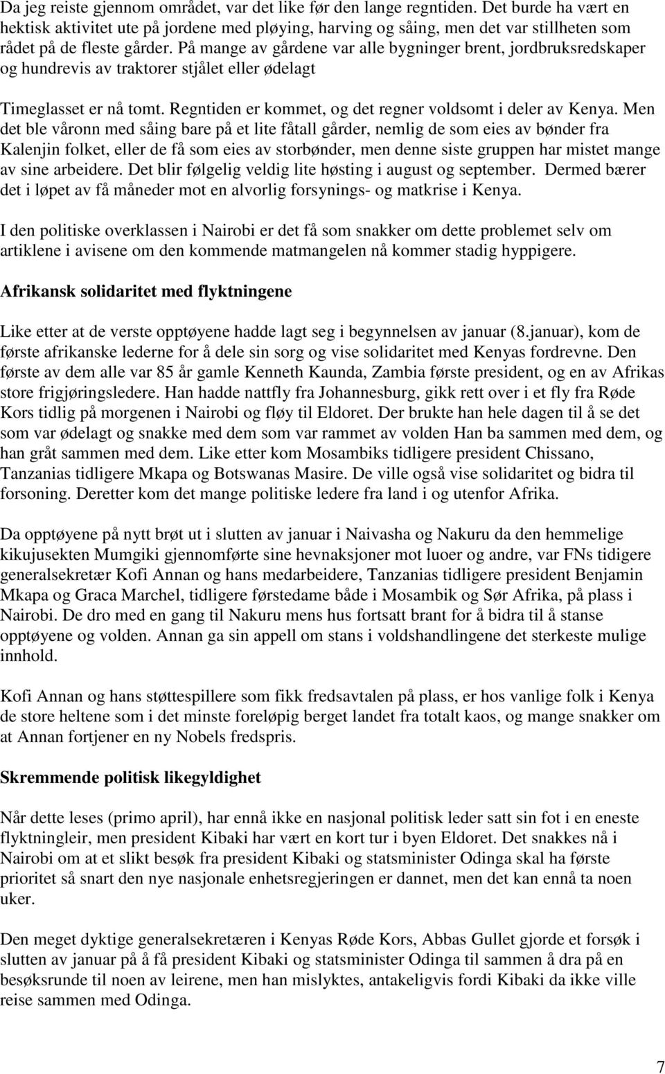 På mange av gårdene var alle bygninger brent, jordbruksredskaper og hundrevis av traktorer stjålet eller ødelagt Timeglasset er nå tomt. Regntiden er kommet, og det regner voldsomt i deler av Kenya.