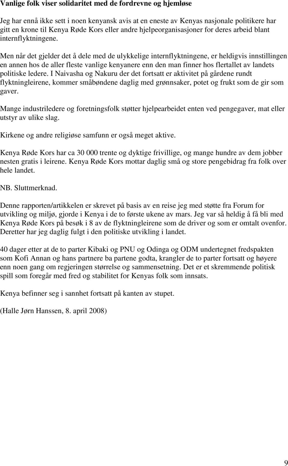 Men når det gjelder det å dele med de ulykkelige internflyktningene, er heldigvis innstillingen en annen hos de aller fleste vanlige kenyanere enn den man finner hos flertallet av landets politiske