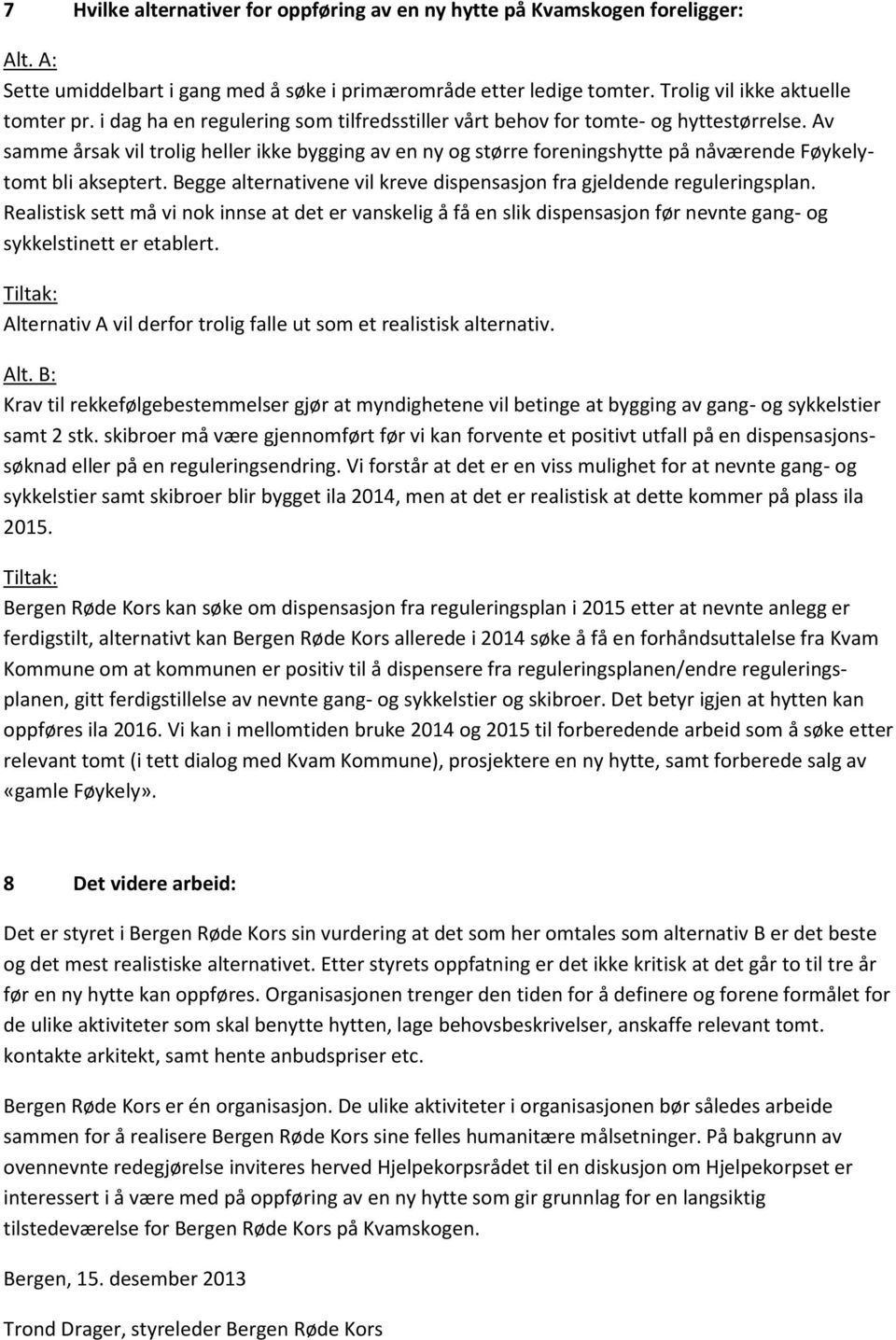 Av samme årsak vil trolig heller ikke bygging av en ny og større foreningshytte på nåværende Føykelytomt bli akseptert. Begge alternativene vil kreve dispensasjon fra gjeldende reguleringsplan.