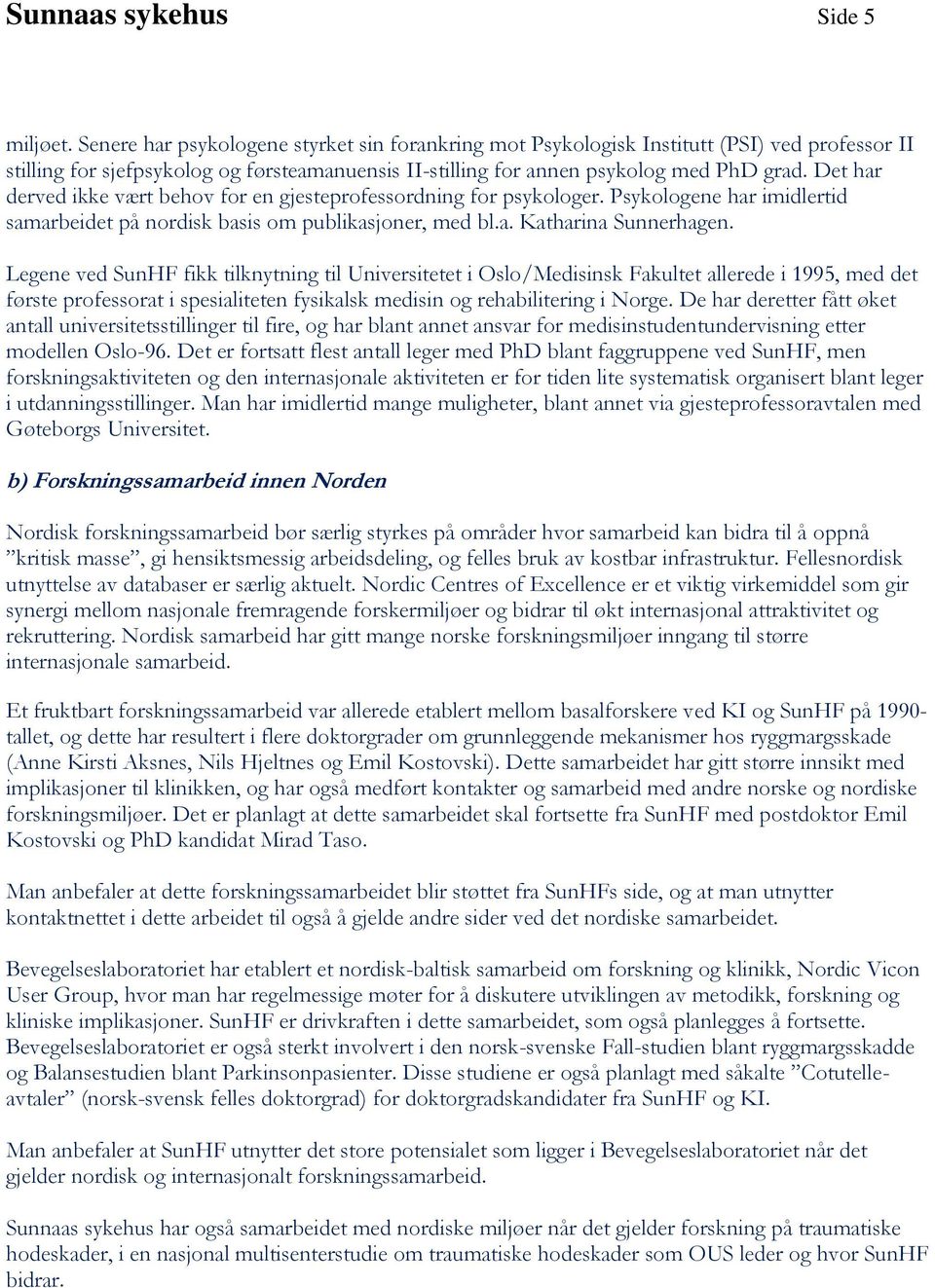 Det har derved ikke vært behov for en gjesteprofessordning for psykologer. Psykologene har imidlertid samarbeidet på nordisk basis om publikasjoner, med bl.a. Katharina Sunnerhagen.