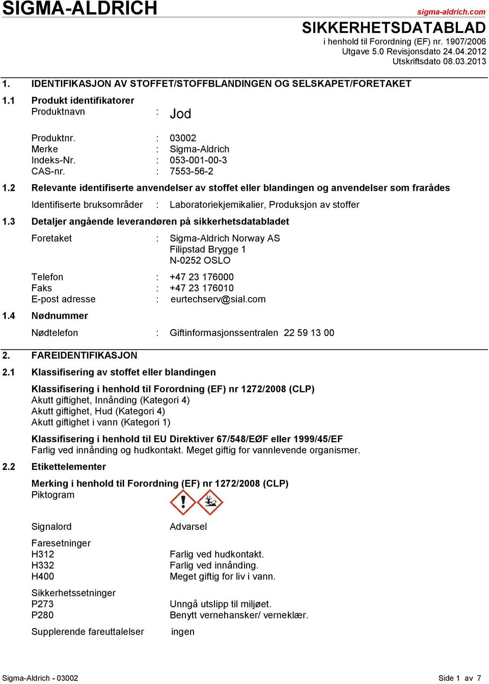 2 Relevante identifiserte anvendelser av stoffet eller blandingen og anvendelser som frarådes Identifiserte bruksområder : Laboratoriekjemikalier, Produksjon av stoffer 1.