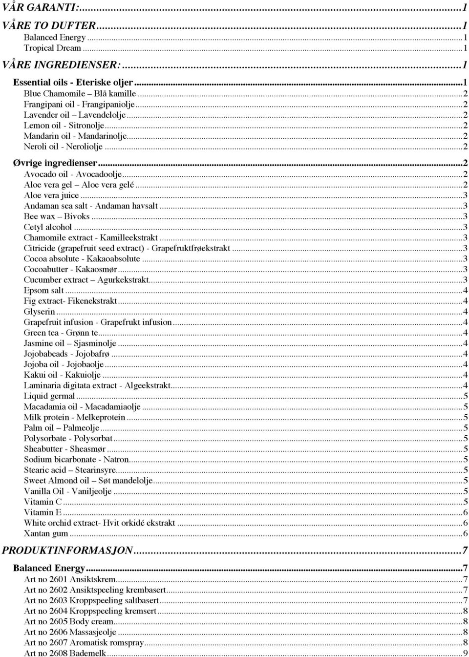 ..2 Aloe vera gel Aloe vera gelé...2 Aloe vera juice...3 Andaman sea salt - Andaman havsalt...3 Bee wax Bivoks...3 Cetyl alcohol...3 Chamomile extract - Kamilleekstrakt.
