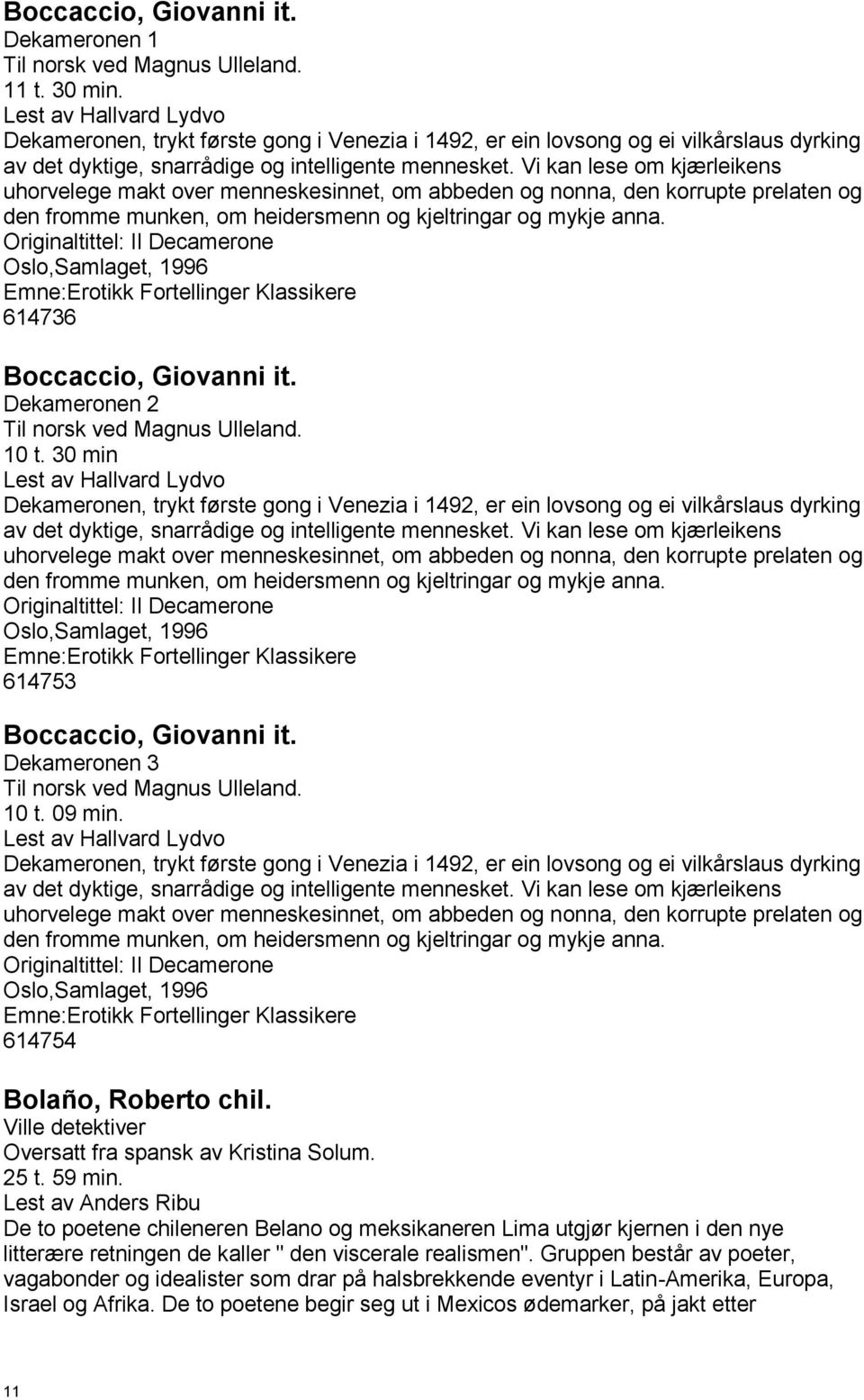 Vi kan lese om kjærleikens uhorvelege makt over menneskesinnet, om abbeden og nonna, den korrupte prelaten og den fromme munken, om heidersmenn og kjeltringar og mykje anna.