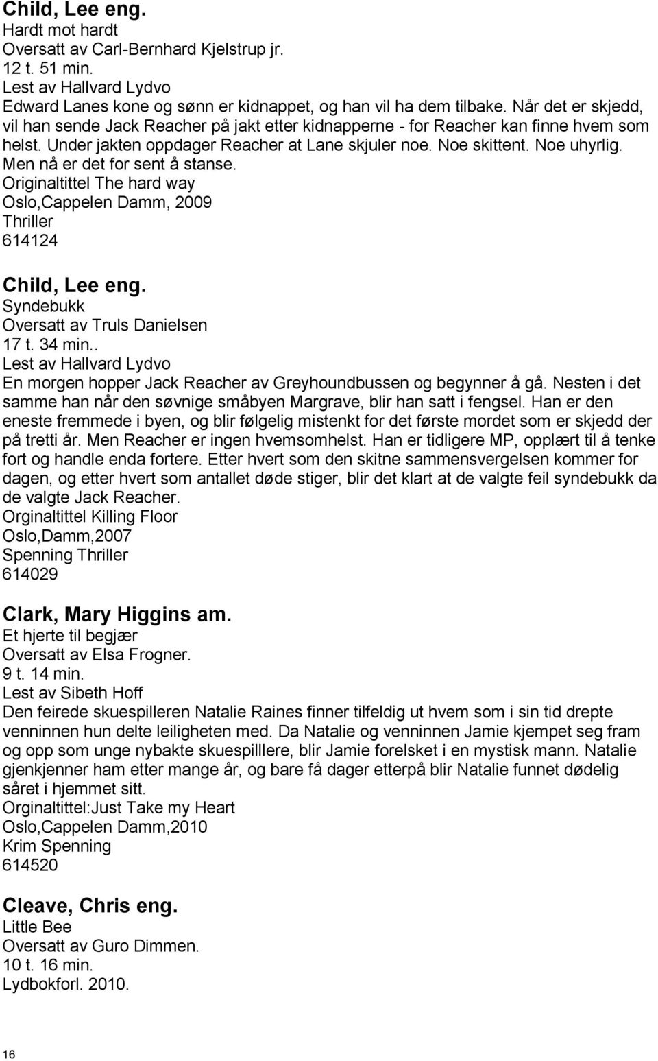 Men nå er det for sent å stanse. Originaltittel The hard way Oslo,Cappelen Damm, 2009 Thriller 614124 Child, Lee eng. Syndebukk Oversatt av Truls Danielsen 17 t. 34 min.