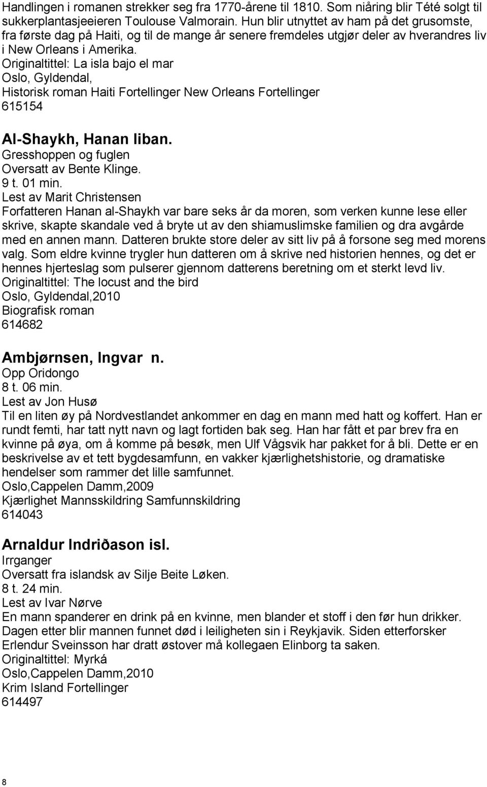 Originaltittel: La isla bajo el mar Oslo, Gyldendal, Historisk roman Haiti Fortellinger New Orleans Fortellinger 615154 Al-Shaykh, Hanan liban. Gresshoppen og fuglen Oversatt av Bente Klinge. 9 t.