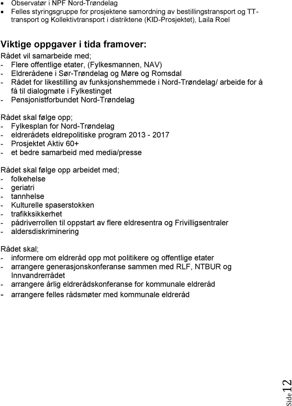 Nord-Trøndelag/ arbeide for å få til dialogmøte i Fylkestinget - Pensjonistforbundet Nord-Trøndelag Rådet skal følge opp; - Fylkesplan for Nord-Trøndelag - eldrerådets eldrepolitiske program